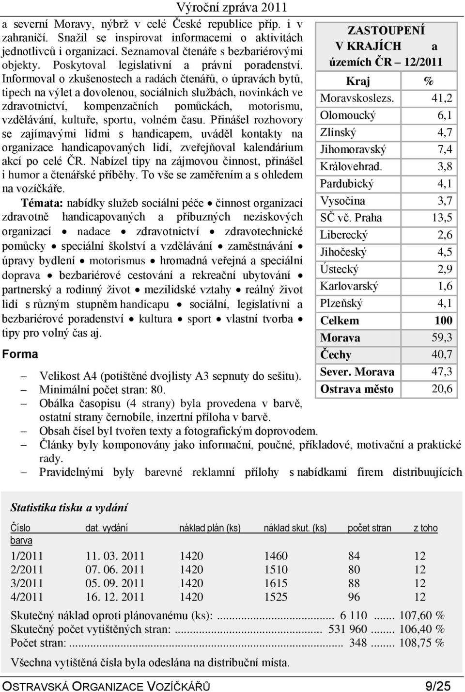 Informoval o zkušenostech a radách čtenářů, o úpravách bytů, tipech na výlet a dovolenou, sociálních sluţbách, novinkách ve zdravotnictví, kompenzačních pomůckách, motorismu, vzdělávání, kultuře,