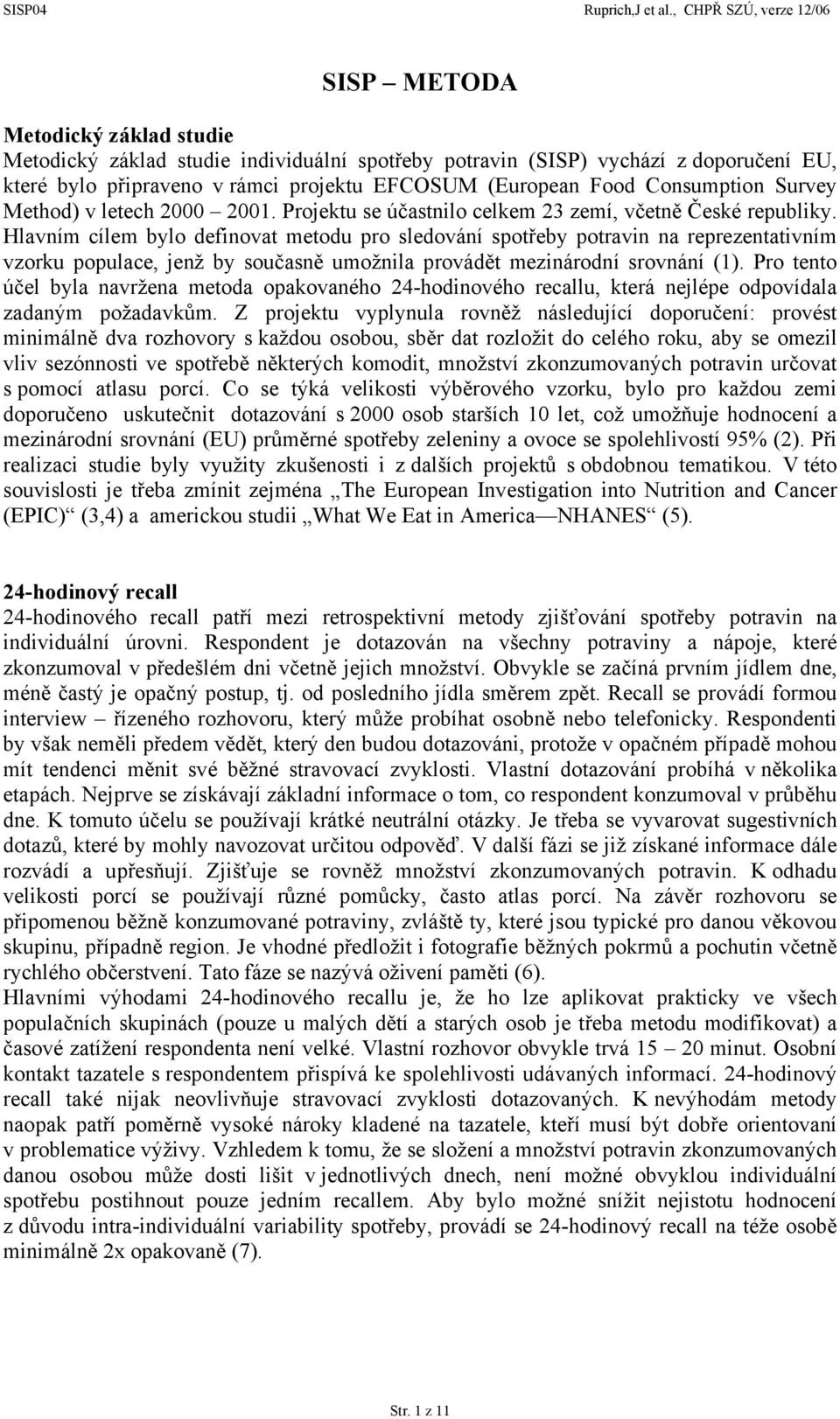 Hlavním cílem bylo definovat metodu pro sledování spotřeby potravin na reprezentativním vzorku populace, jenž by současně umožnila provádět mezinárodní srovnání (1).