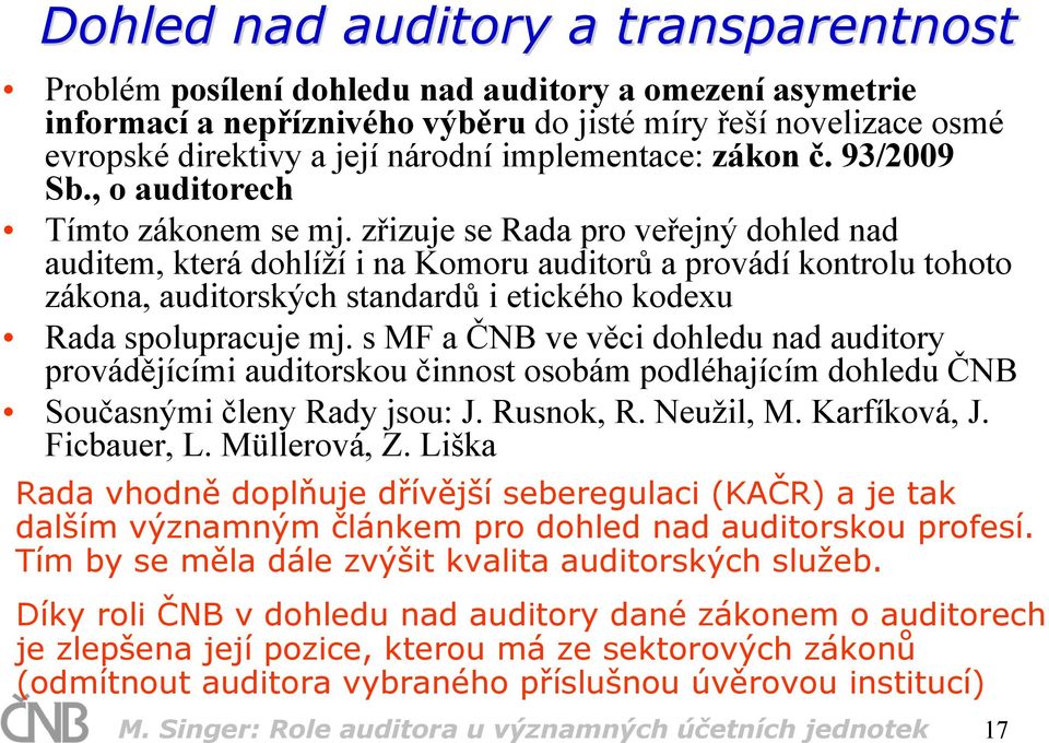 zřizuje se Rada pro veřejný dohled nad auditem, která dohlíží i na Komoru auditorů a provádí kontrolu tohoto zákona, auditorských standardů i etického kodexu Rada spolupracuje mj.