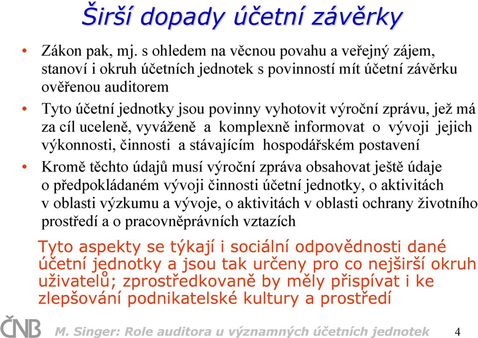 cíl uceleně, vyváženě a komplexně informovat o vývoji jejich výkonnosti, činnosti a stávajícím hospodářském postavení Kromě těchto údajů musí výroční zpráva obsahovat ještě údaje o předpokládaném