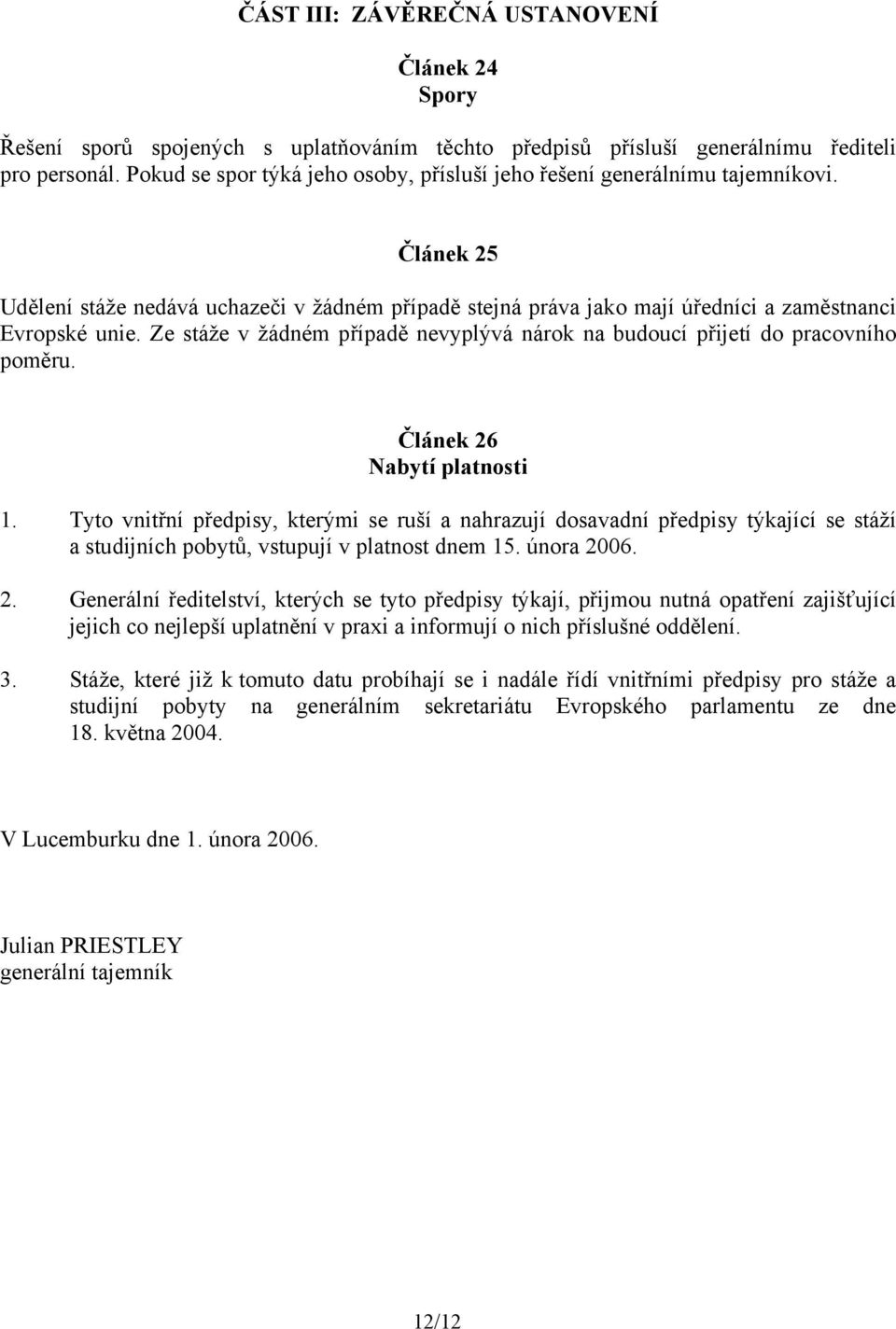 Ze stáže v žádném případě nevyplývá nárok na budoucí přijetí do pracovního poměru. Článek 26 Nabytí platnosti 1.