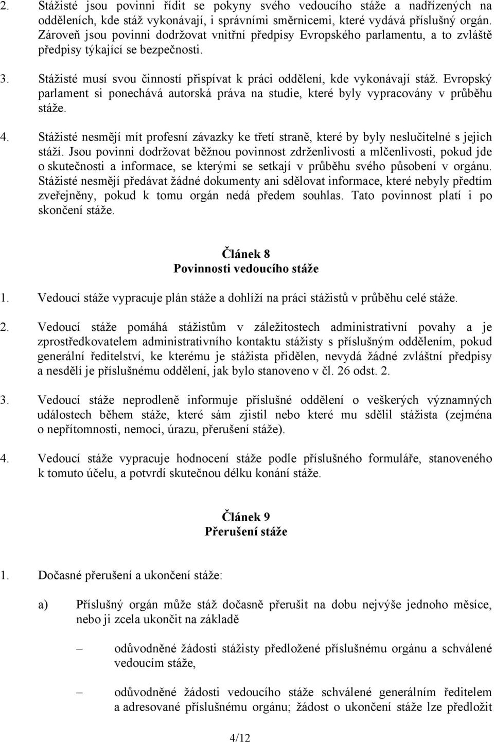 Evropský parlament si ponechává autorská práva na studie, které byly vypracovány v průběhu stáže. 4. Stážisté nesmějí mít profesní závazky ke třetí straně, které by byly neslučitelné s jejich stáží.