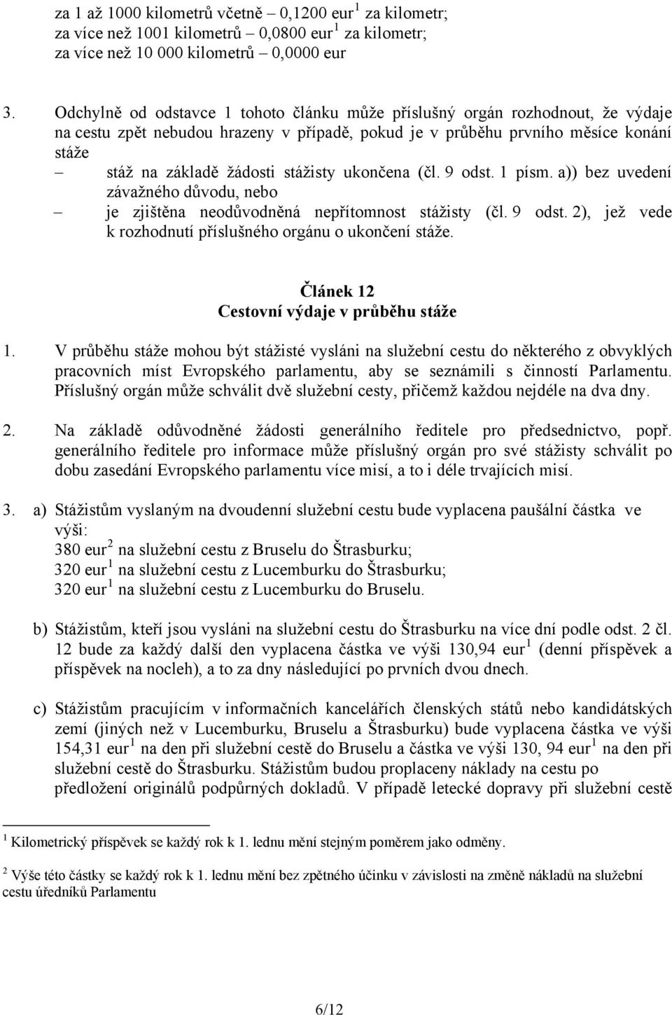 stážisty ukončena (čl. 9 odst. 1 písm. a)) bez uvedení závažného důvodu, nebo je zjištěna neodůvodněná nepřítomnost stážisty (čl. 9 odst. 2), jež vede k rozhodnutí příslušného orgánu o ukončení stáže.