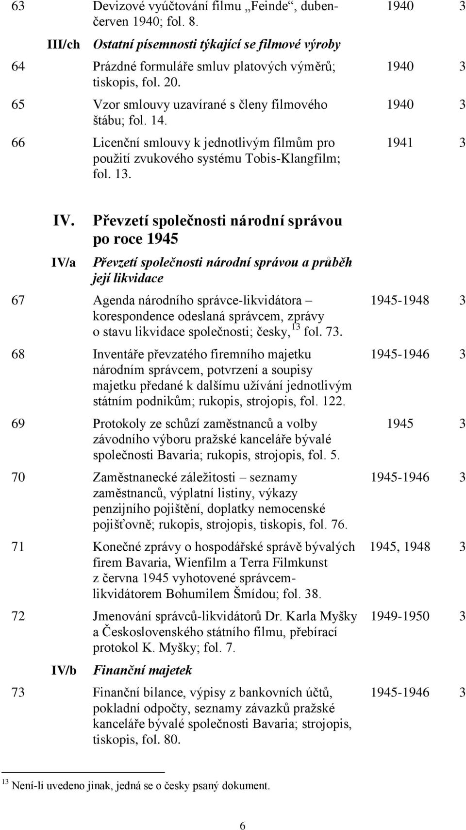 I/a Převzetí společnosti národní správou po roce 1945 Převzetí společnosti národní správou a průběh její likvidace 67 Agenda národního správce-likvidátora korespondence odeslaná správcem, zprávy o