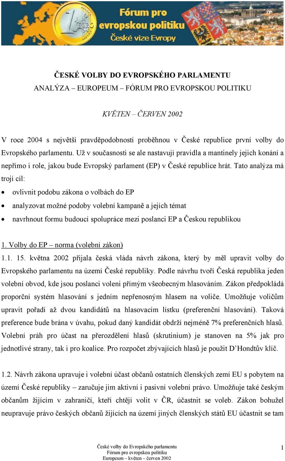 Tato analýza má trojí cíl: ovlivnit podobu zákona o volbách do EP analyzovat možné podoby volební kampaně a jejích témat navrhnout formu budoucí spolupráce mezi poslanci EP a Českou republikou 1.