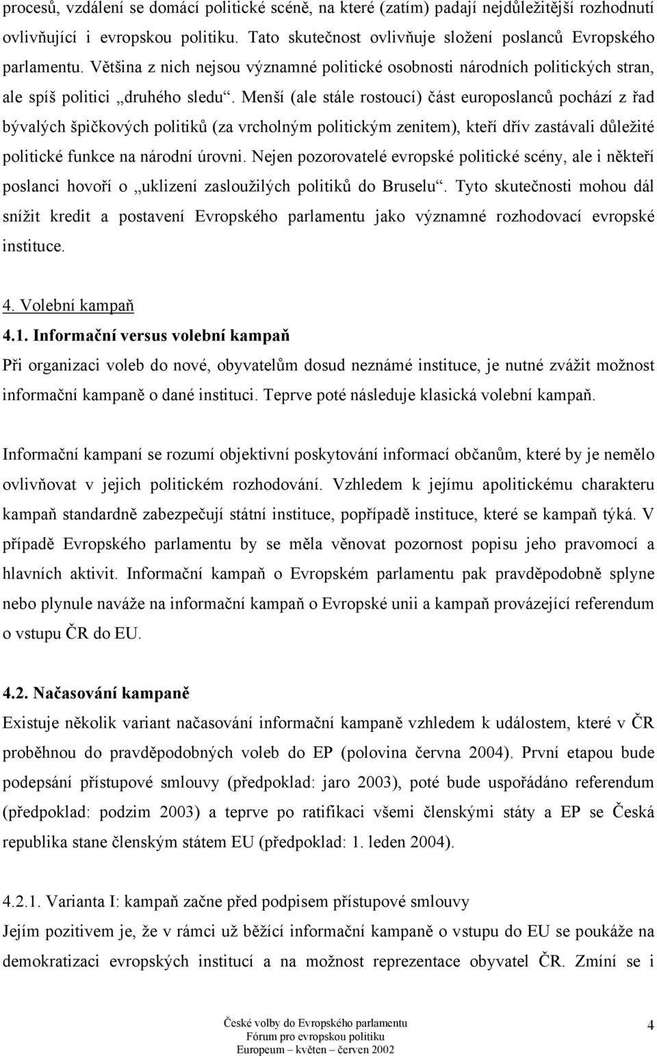 Menší (ale stále rostoucí) část europoslanců pochází z řad bývalých špičkových politiků (za vrcholným politickým zenitem), kteří dřív zastávali důležité politické funkce na národní úrovni.