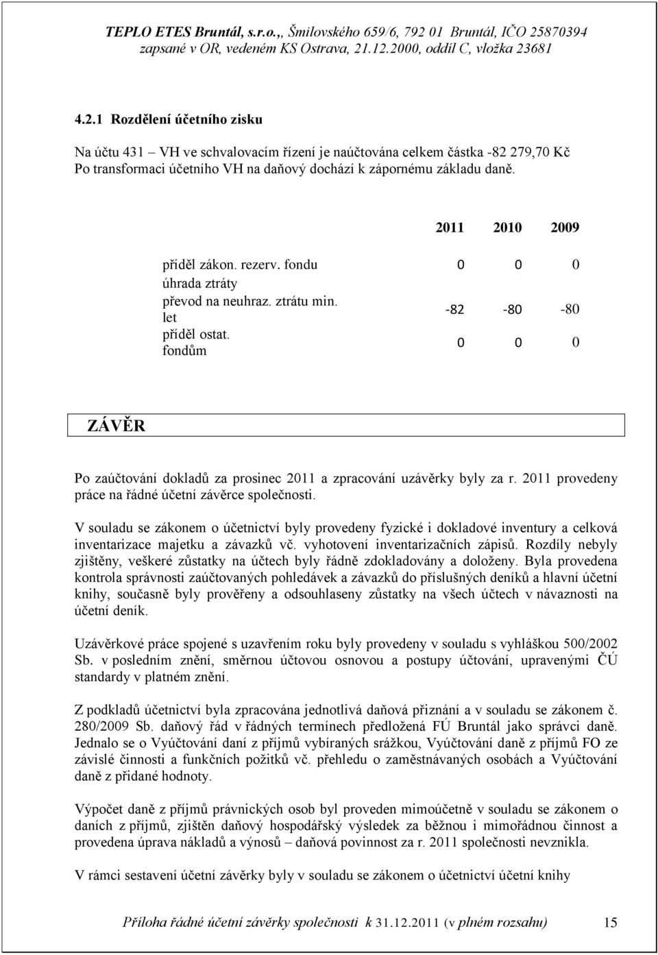 fondům 0 0 0 ZÁVĚR Po zaúčtování dokladů za prosinec 2011 a zpracování uzávěrky byly za r. 2011 provedeny práce na řádné účetní závěrce společnosti.