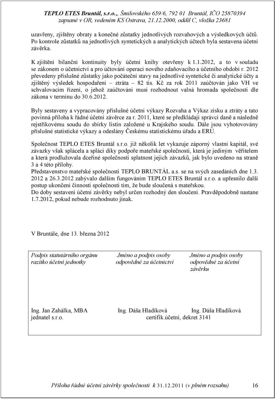 2012 převedeny příslušné zůstatky jako počáteční stavy na jednotlivé syntetické či analytické účty a zjištěný výsledek hospodaření ztráta 82 tis.