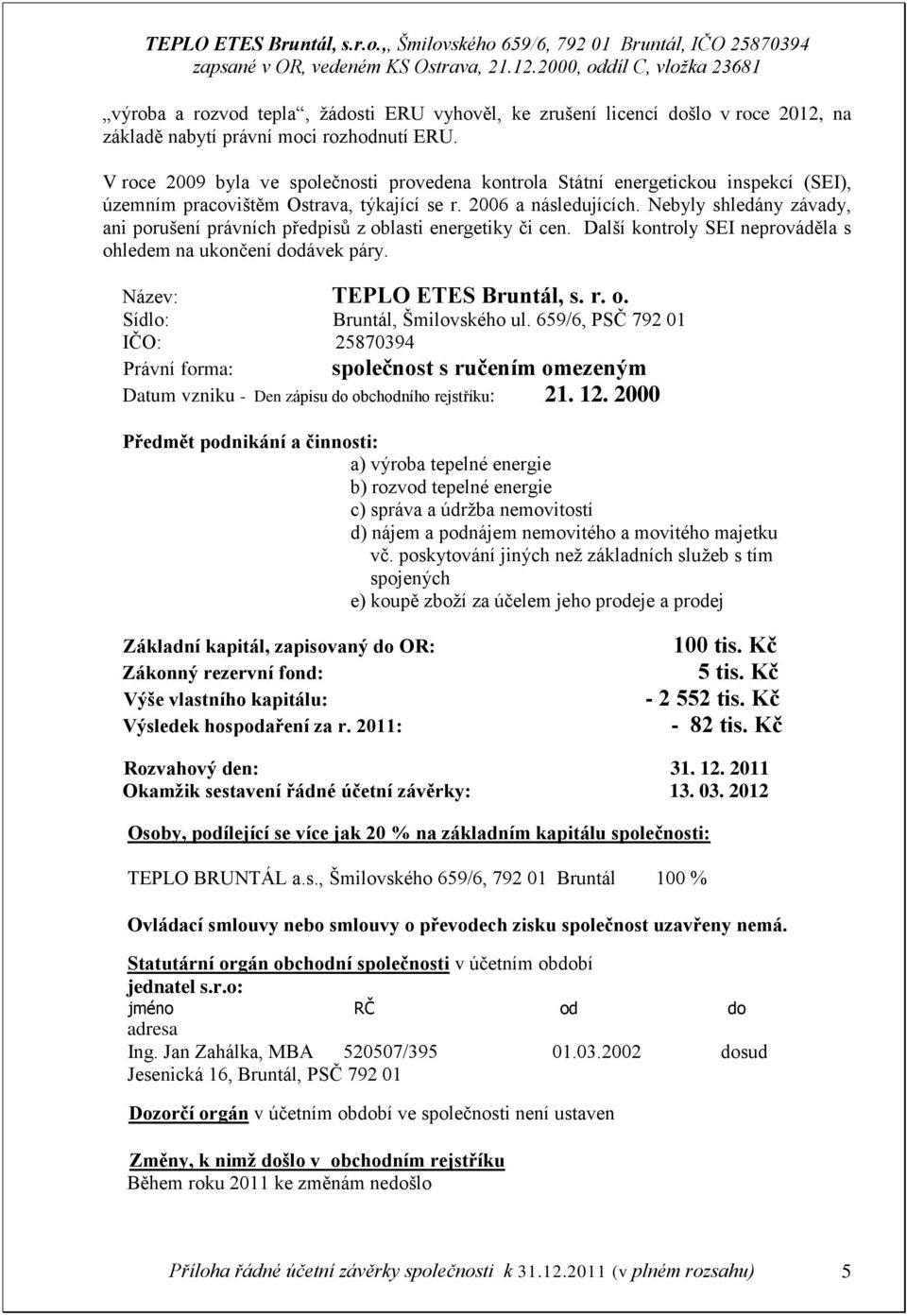 Nebyly shledány závady, ani porušení právních předpisů z oblasti energetiky či cen. Další kontroly SEI neprováděla s ohledem na ukončení dodávek páry. Název: TEPLO ETES Bruntál, s. r. o. Sídlo: Bruntál, Šmilovského ul.