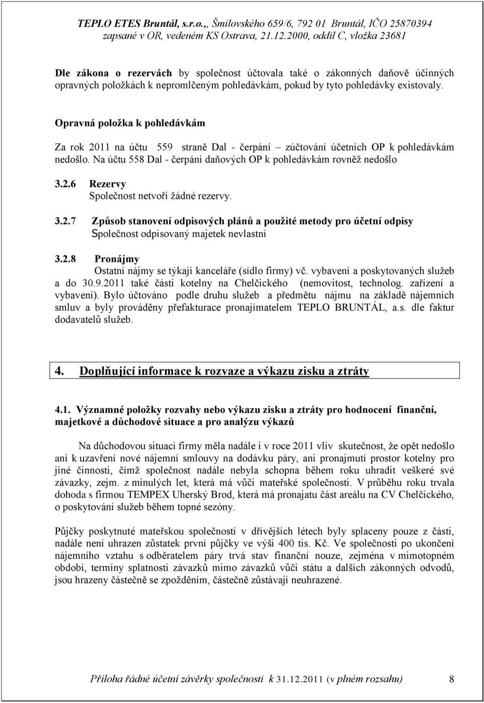 3.2.7 Způsob stanovení odpisových plánů a použité metody pro účetní odpisy Společnost odpisovaný majetek nevlastní 3.2.8 Pronájmy Ostatní nájmy se týkají kanceláře (sídlo firmy) vč.