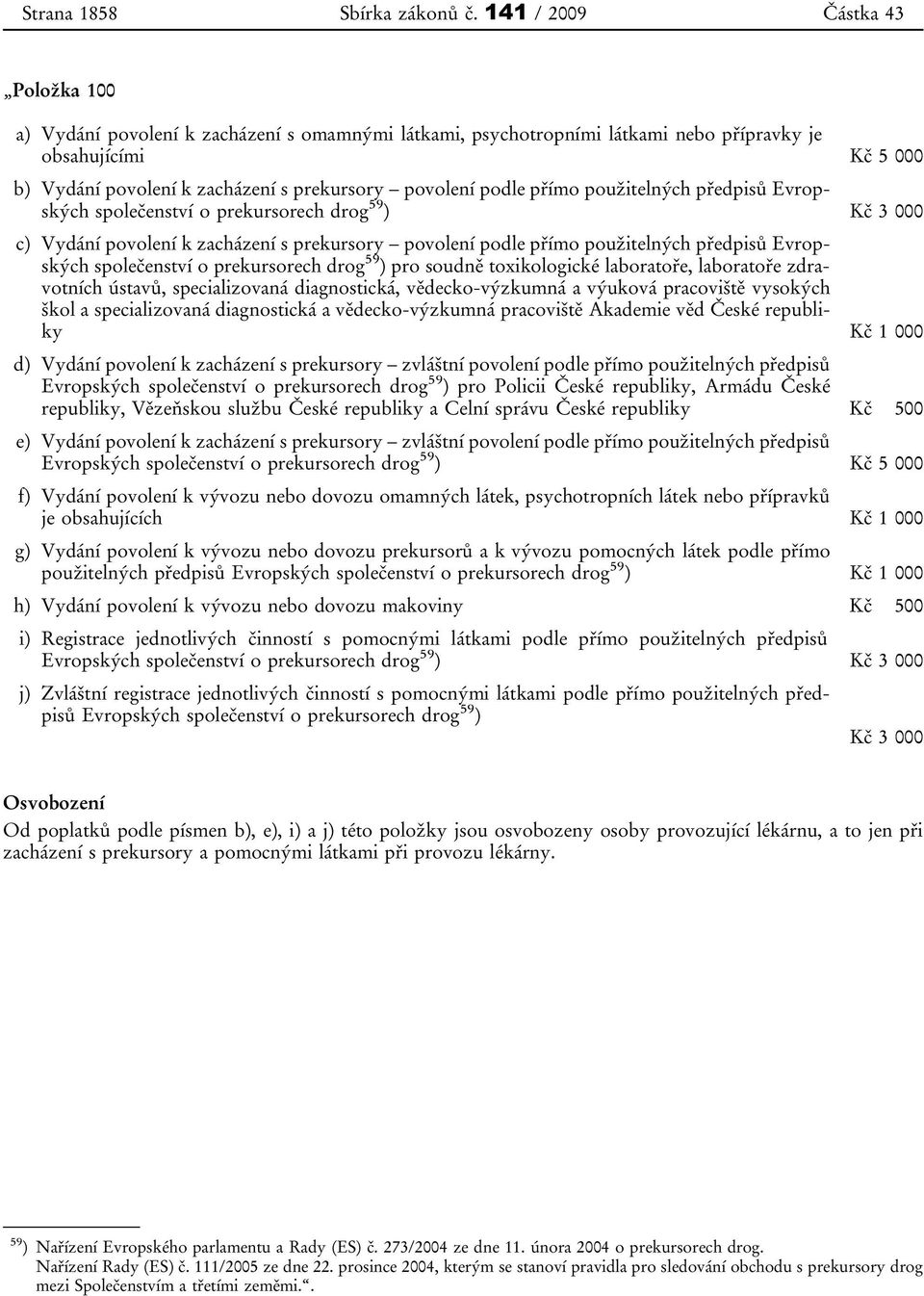 podle přímo použitelných předpisů Evropských společenství o prekursorech drog 59 ) Kč 3 000 c) Vydání povolení k zacházení s prekursory povolení podle přímo použitelných předpisů Evropských