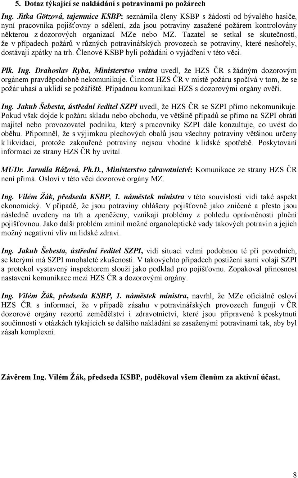 organizací MZe nebo MZ. Tazatel se setkal se skutečností, že v případech požárů v různých potravinářských provozech se potraviny, které neshořely, dostávají zpátky na trh.