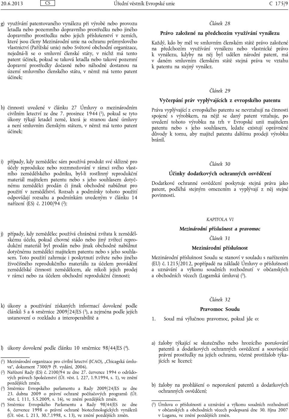 patent účinek, pokud se taková letadla nebo takové pozemní dopravní prostředky dočasně nebo náhodně dostanou na území smluvního členského státu, v němž má tento patent účinek; h) činnosti uvedené v