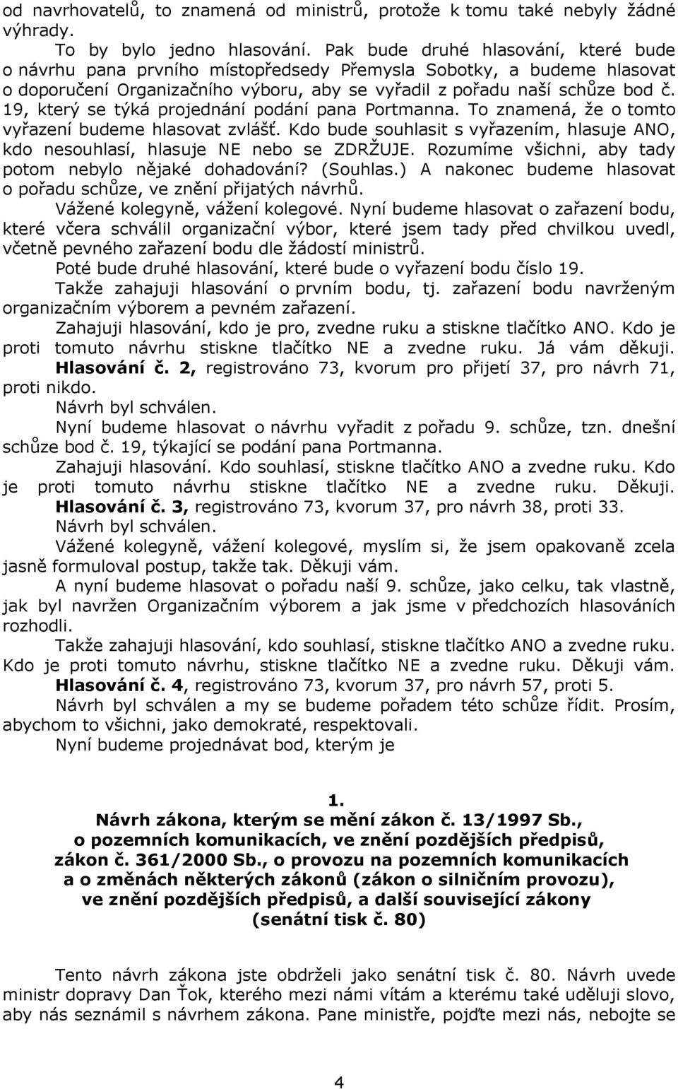 19, který se týká projednání podání pana Portmanna. To znamená, že o tomto vyřazení budeme hlasovat zvlášť. Kdo bude souhlasit s vyřazením, hlasuje ANO, kdo nesouhlasí, hlasuje NE nebo se ZDRŽUJE.