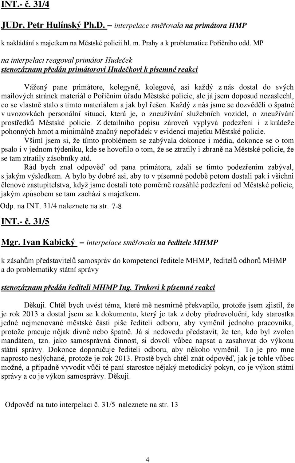 materiál o Poříčním úřadu Městské policie, ale já jsem doposud nezaslechl, co se vlastně stalo s tímto materiálem a jak byl řešen.