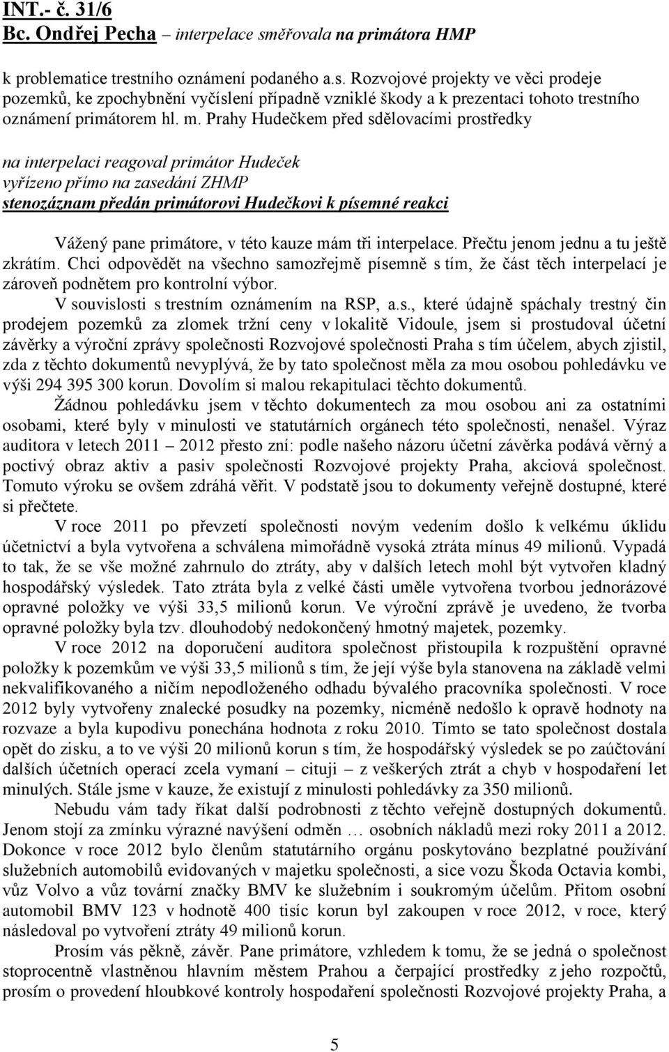 v této kauze mám tři interpelace. Přečtu jenom jednu a tu ještě zkrátím. Chci odpovědět na všechno samozřejmě písemně s tím, že část těch interpelací je zároveň podnětem pro kontrolní výbor.