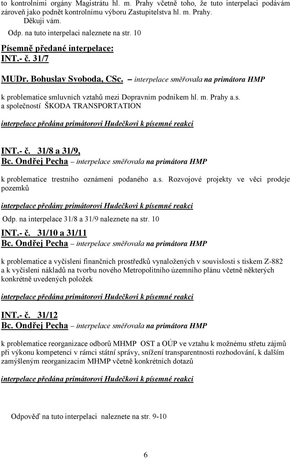 - č. 31/8 a 31/9, Bc. Ondřej Pecha interpelace směřovala na primátora HMP k problematice trestního oznámení podaného a.s. Rozvojové projekty ve věci prodeje pozemků interpelace předány primátorovi Hudečkovi k písemné reakci INT.