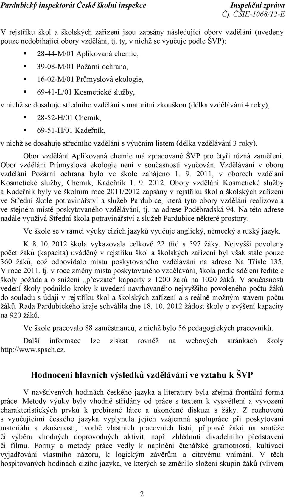 maturitní zkouškou (délka vzdělávání 4 roky), 28-52-H/01 Chemik, 69-51-H/01 Kadeřník, v nichž se dosahuje středního vzdělání s výučním listem (délka vzdělávání 3 roky).