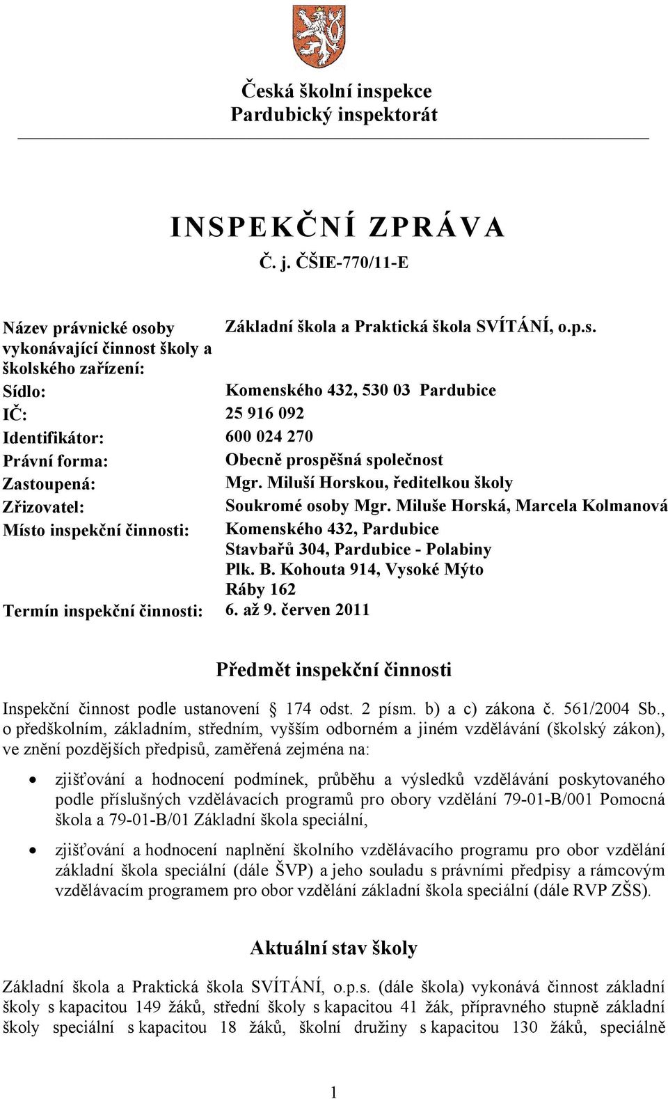 Kohouta 914, Vysoké Mýto Ráby 162 Termín inspekční činnosti: 6. až 9. červen 2011 Předmět inspekční činnosti Inspekční činnost podle ustanovení 174 odst. 2 písm. b) a c) zákona č. 561/2004 Sb.