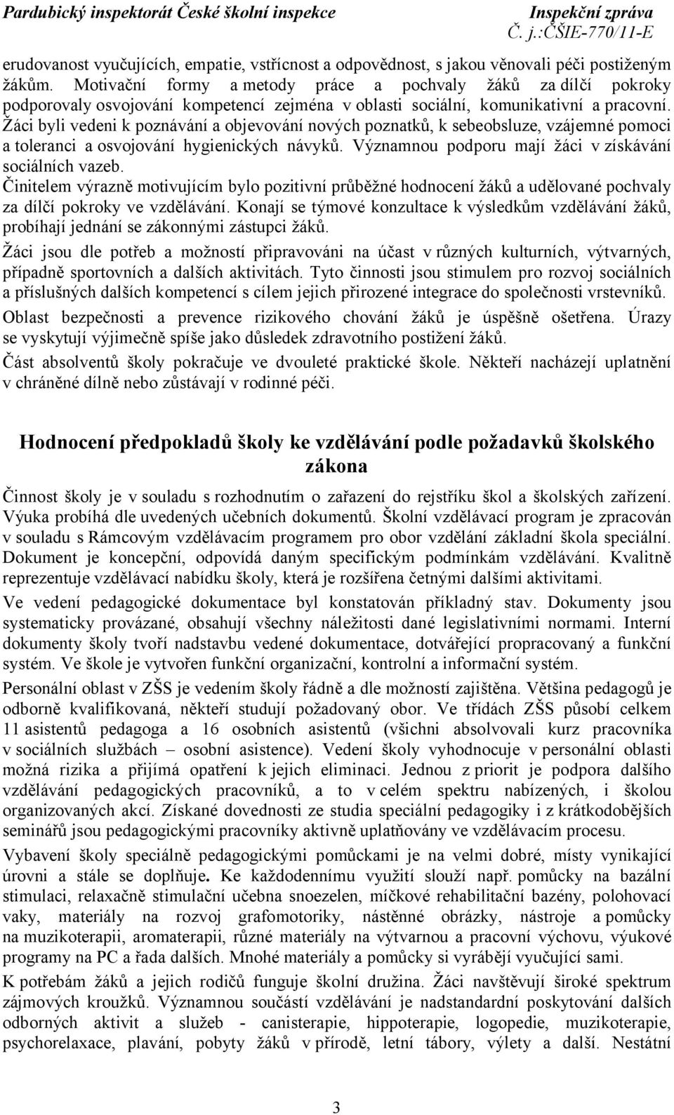 Žáci byli vedeni k poznávání a objevování nových poznatků, k sebeobsluze, vzájemné pomoci a toleranci aosvojování hygienických návyků. Významnou podporu mají žáci vzískávání sociálních vazeb.