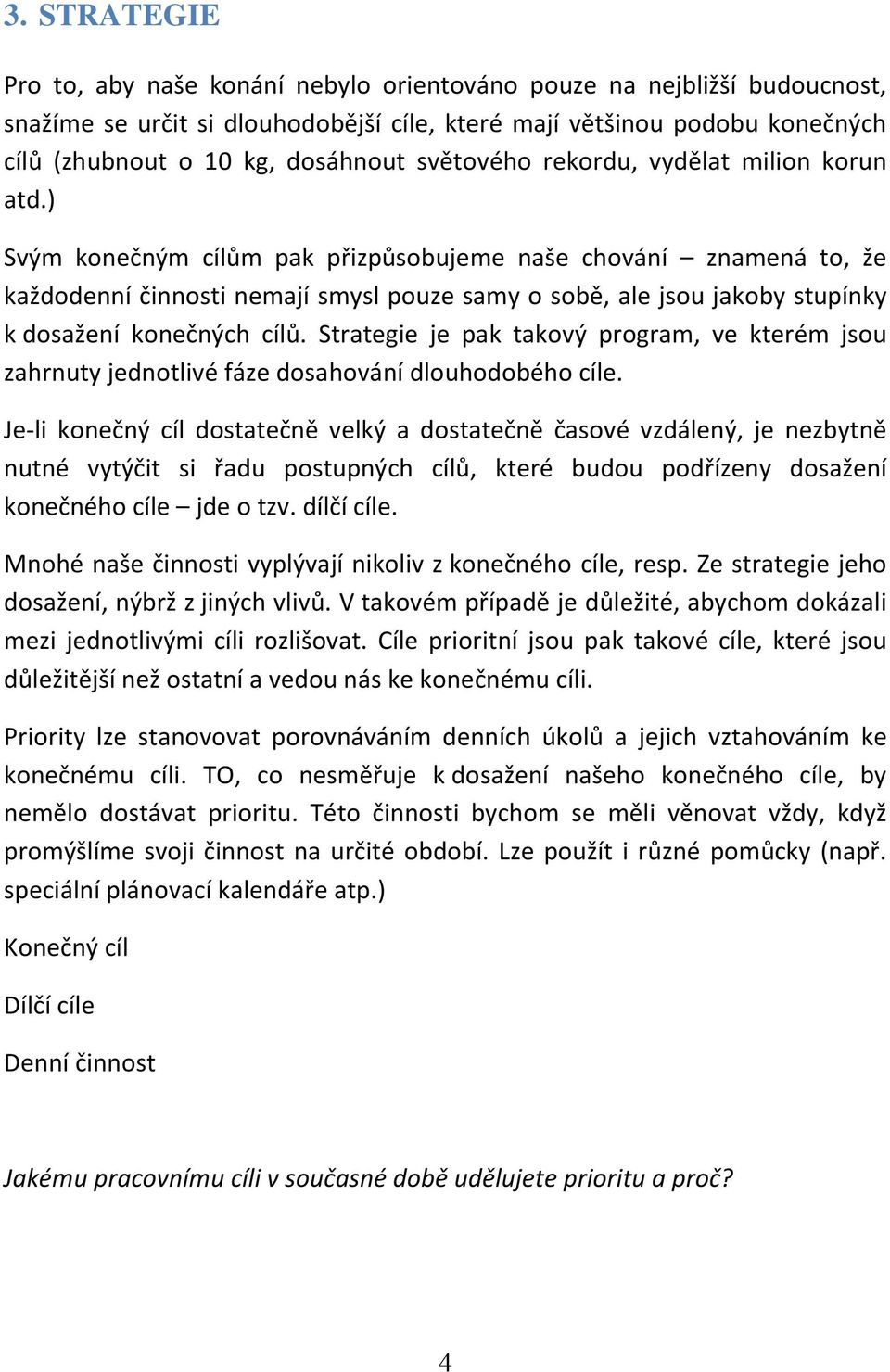 ) Svým konečným cílům pak přizpůsobujeme naše chování znamená to, že každodenní činnosti nemají smysl pouze samy o sobě, ale jsou jakoby stupínky k dosažení konečných cílů.