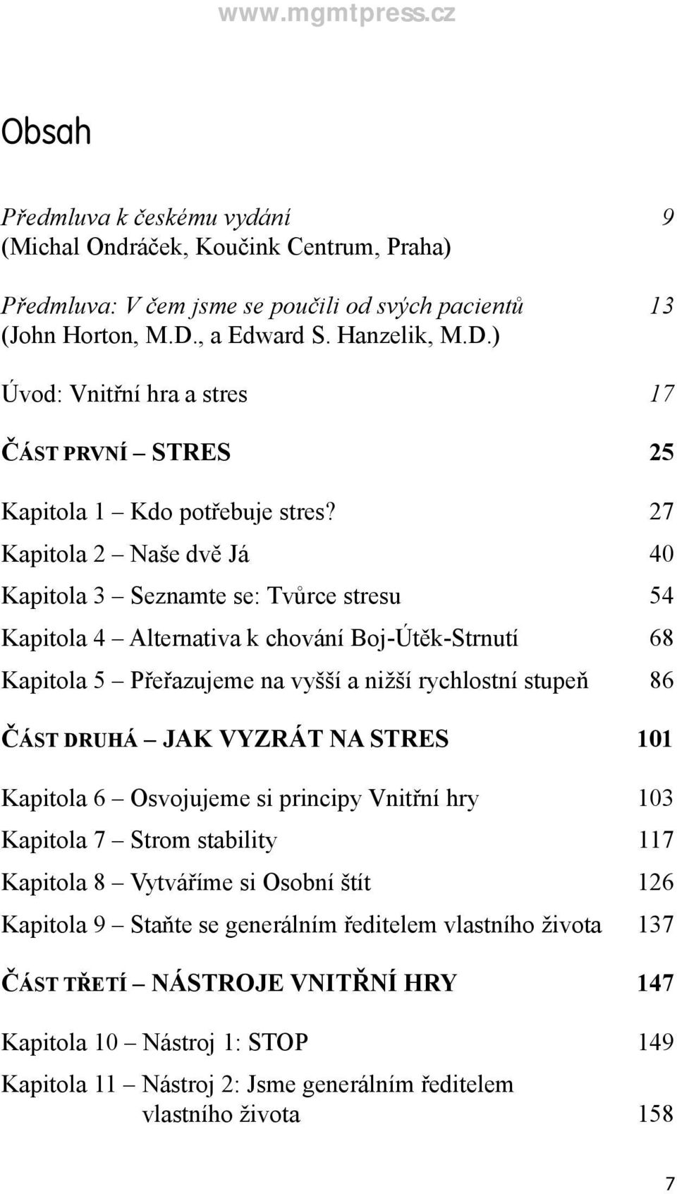 27 Kapitola 2 Naše dvě Já 40 Kapitola 3 Seznamte se: Tvůrce stresu 54 Kapitola 4 Alternativa k chování Boj-Útěk-Strnutí 68 Kapitola 5 Přeřazujeme na vyšší a nižší rychlostní stupeň 86 ČÁST DRUHÁ JAK