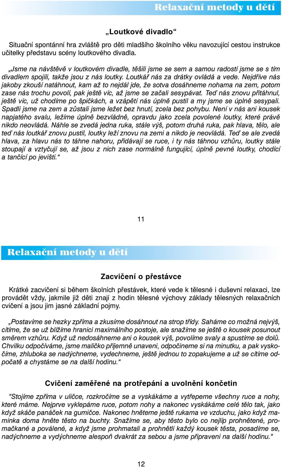 Nejdříve nás jakoby zkouší natáhnout, kam až to nejdál jde, že sotva dosáhneme nohama na zem, potom zase nás trochu povolí, pak ještě víc, až jsme se začali sesypávat.