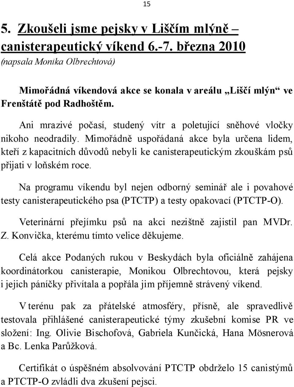 Mimořádně uspořádaná akce byla určena lidem, kteří z kapacitních důvodů nebyli ke canisterapeutickým zkouškám psů přijati v loňském roce.