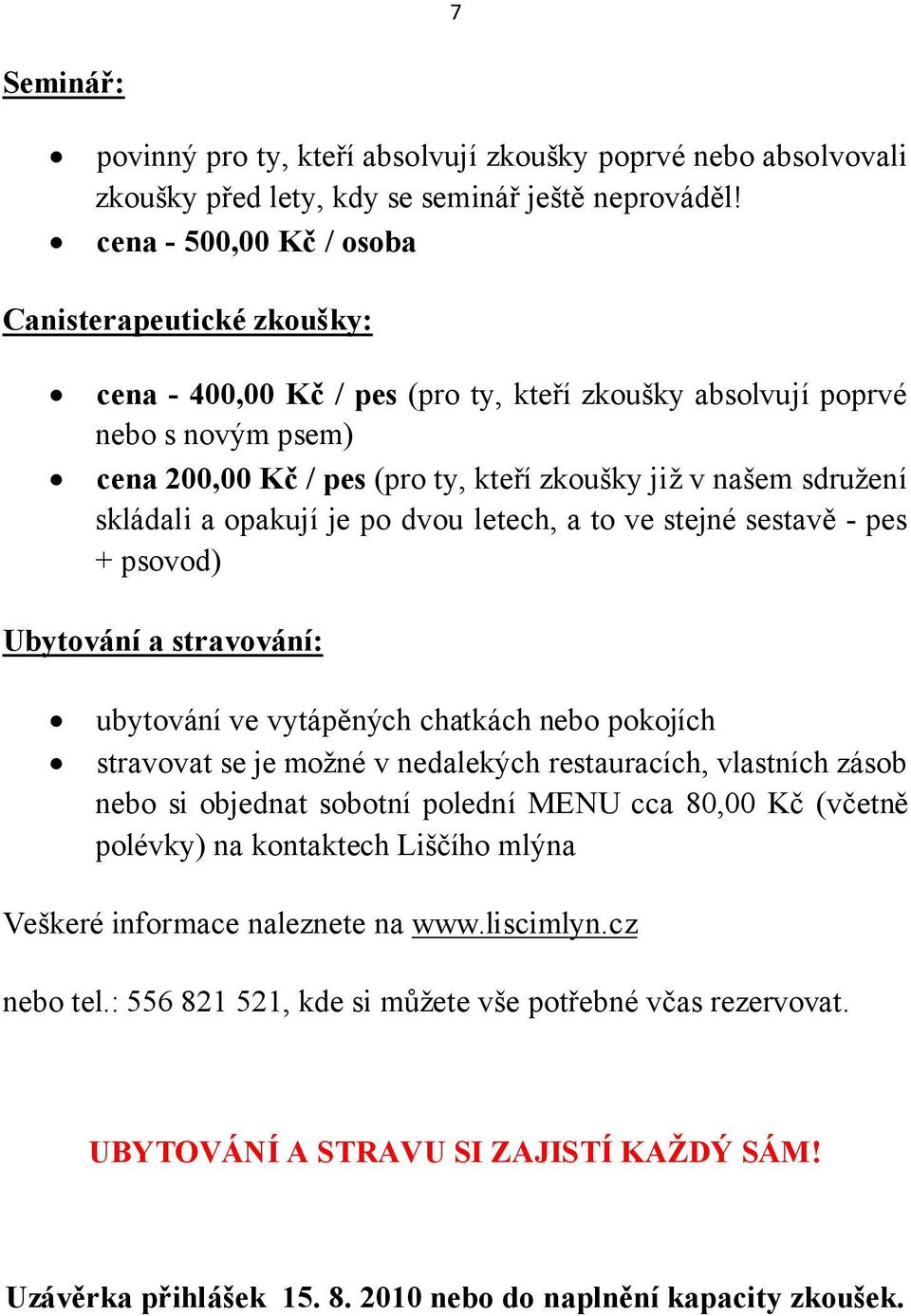 skládali a opakují je po dvou letech, a to ve stejné sestavě - pes + psovod) Ubytování a stravování: ubytování ve vytápěných chatkách nebo pokojích stravovat se je možné v nedalekých restauracích,