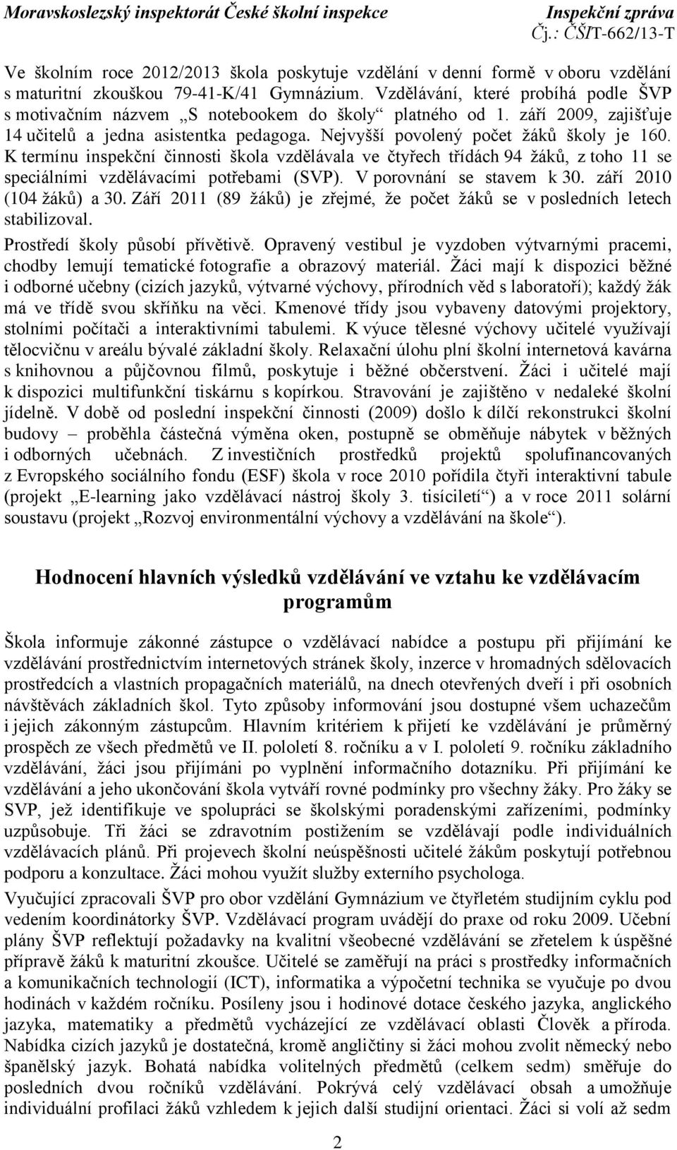 K termínu inspekční činnosti škola vzdělávala ve čtyřech třídách 94 žáků, z toho 11 se speciálními vzdělávacími potřebami (SVP). V porovnání se stavem k 30. září 2010 (104 žáků) a 30.