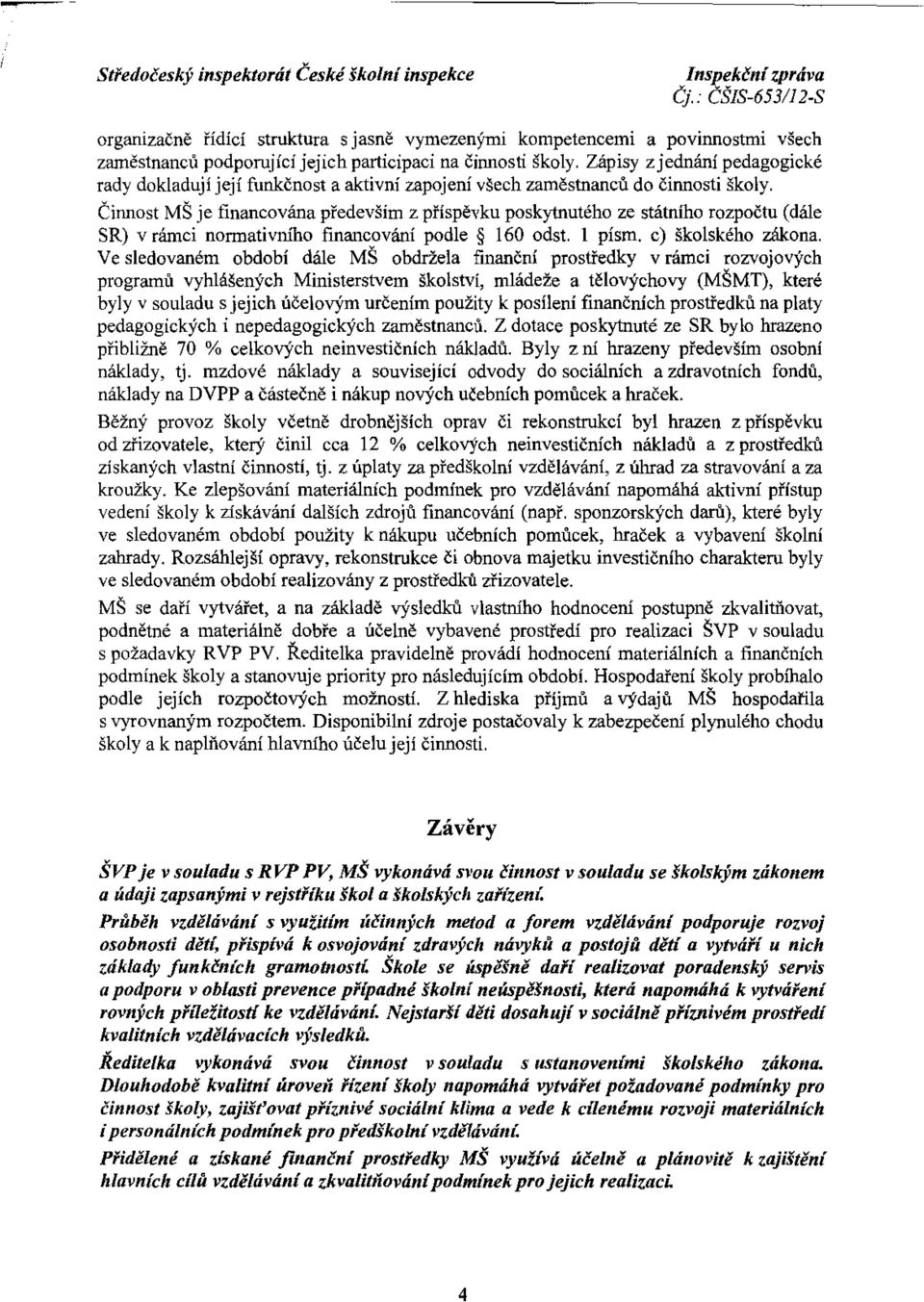 Činnost MŠ je financována především z příspěvku poskytnutého ze státního rozpočtu (dále SR) v rámci nonnativm'ho financování podle 160 odst. 1 písm. c) školského zákona.