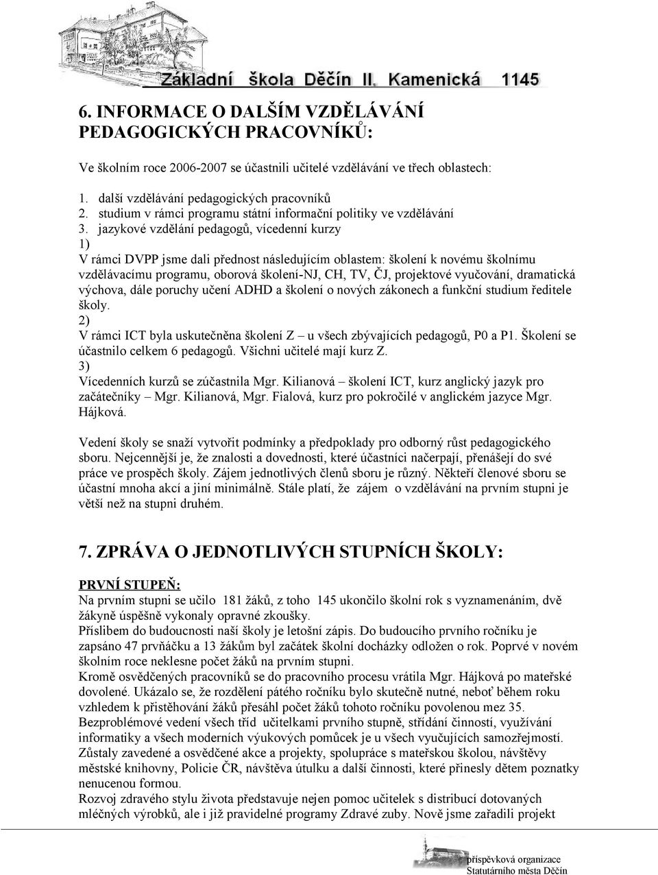 jazykové vzdělání pedagogů, vícedenní kurzy 1) V rámci DVPP jsme dali přednost následujícím oblastem: školení k novému školnímu vzdělávacímu programu, oborová školení-nj, CH, TV, ČJ, projektové