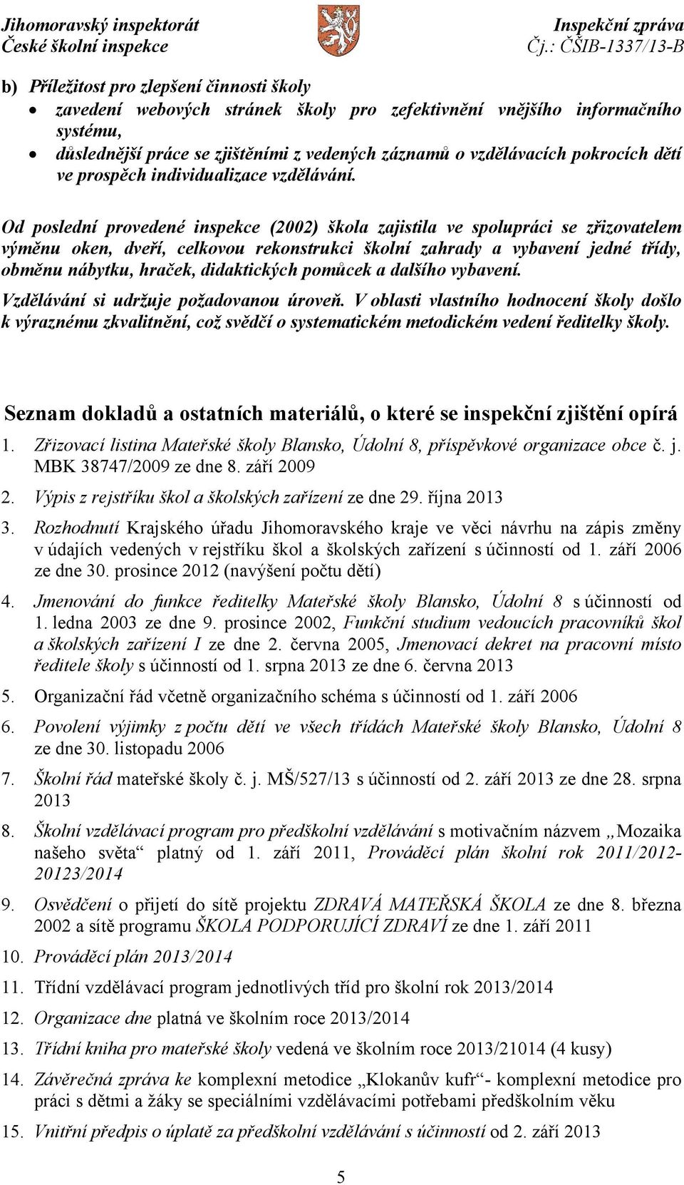 Od poslední provedené inspekce (2002) škola zajistila ve spolupráci se zřizovatelem výměnu oken, dveří, celkovou rekonstrukci školní zahrady a vybavení jedné třídy, obměnu nábytku, hraček,