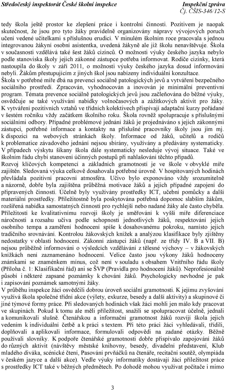 V minulém školním roce pracovala s jednou integrovanou žákyní osobní asistentka, uvedená žákyně ale již školu nenavštěvuje. Škola v současnosti vzdělává také šest žáků cizinců.