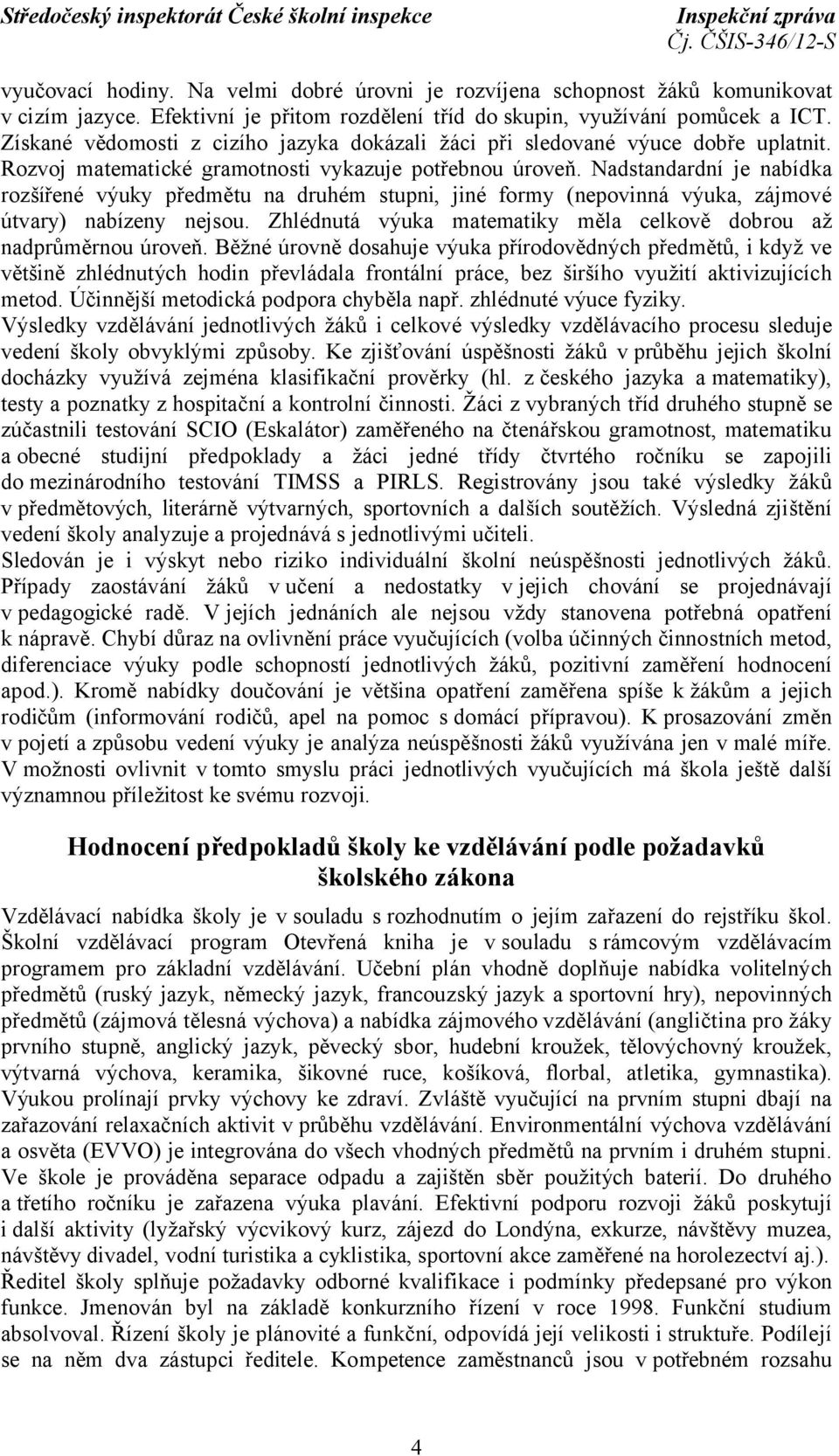 Nadstandardní je nabídka rozšířené výuky předmětu na druhém stupni, jiné formy (nepovinná výuka, zájmové útvary) nabízeny nejsou. Zhlédnutá výuka matematiky měla celkově dobrou až nadprůměrnou úroveň.