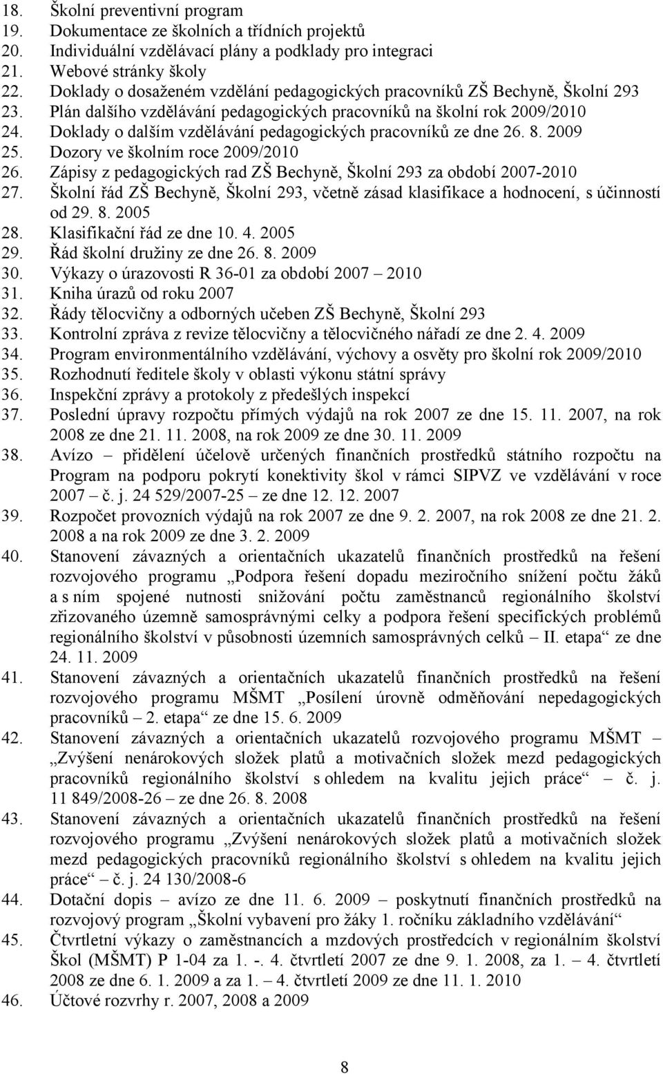 Doklady o dalším vzdělávání pedagogických pracovníků ze dne 26. 8. 2009 25. Dozory ve školním roce 2009/2010 26. Zápisy z pedagogických rad ZŠ Bechyně, Školní 293 za období 2007-2010 27.