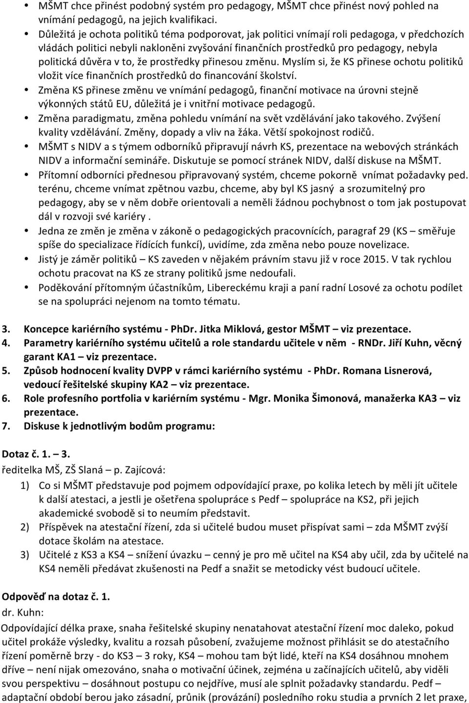 v to, že prostředky přinesou změnu. Myslím si, že KS přinese ochotu politiků vložit více finančních prostředků do financování školství.