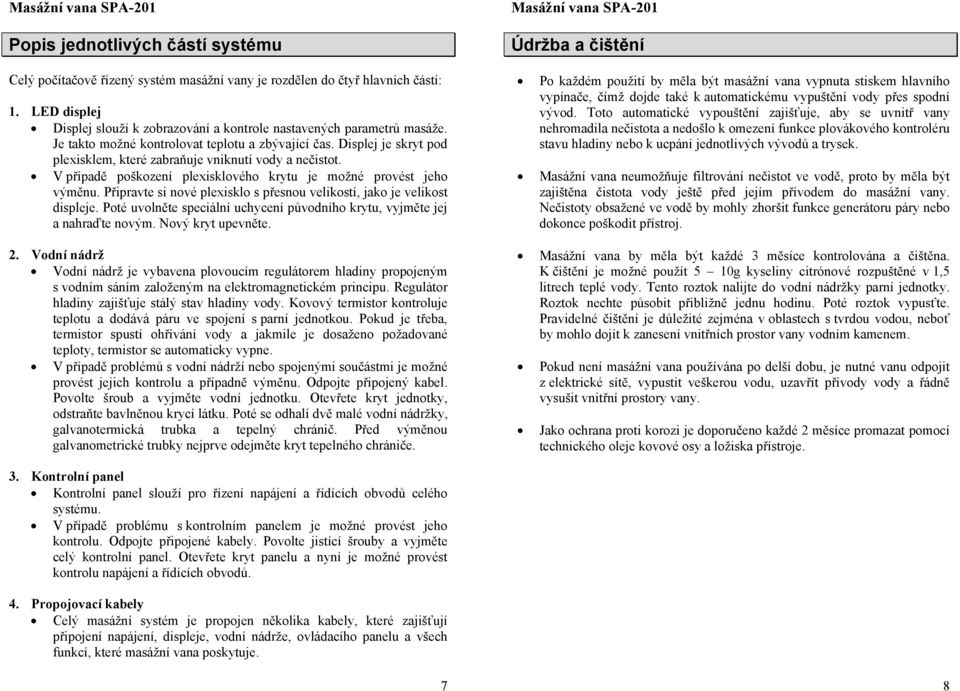 Připravte si nové plexisklo s přesnou velikostí, jako je velikost displeje. Poté uvolněte speciální uchycení původního krytu, vyjměte jej a nahraďte novým. Nový kryt upevněte. 2.