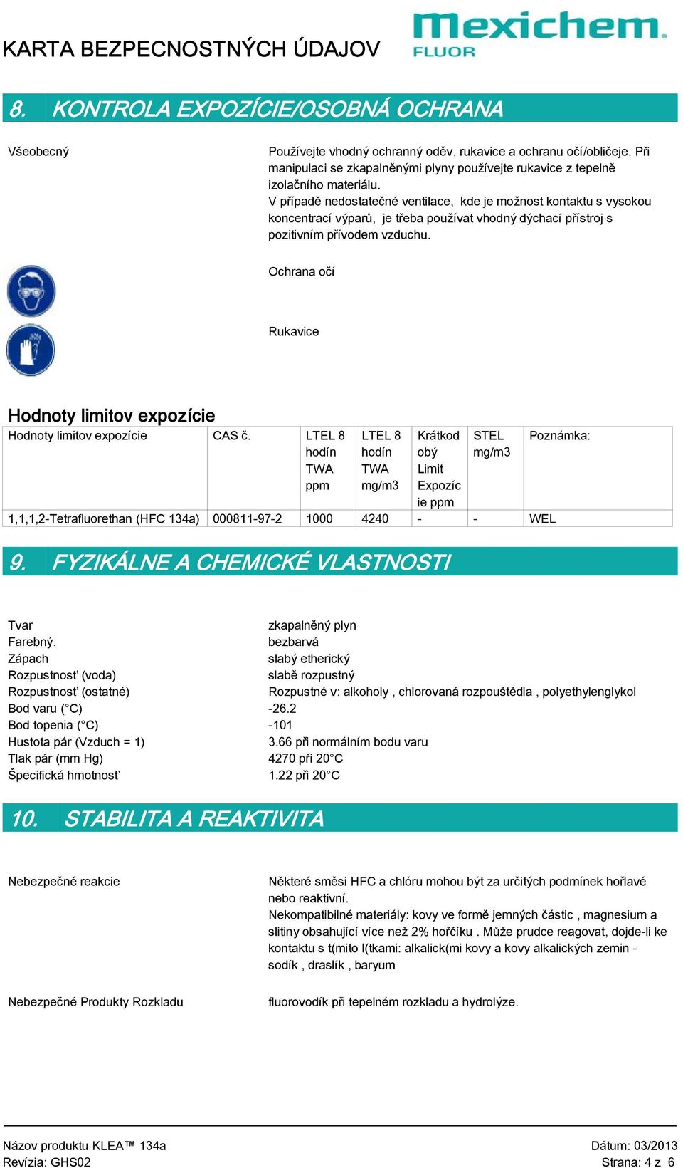 V případě nedostatečné ventilace, kde je možnost kontaktu s vysokou koncentrací výparů, je třeba používat vhodný dýchací přístroj s pozitivním přívodem vzduchu.