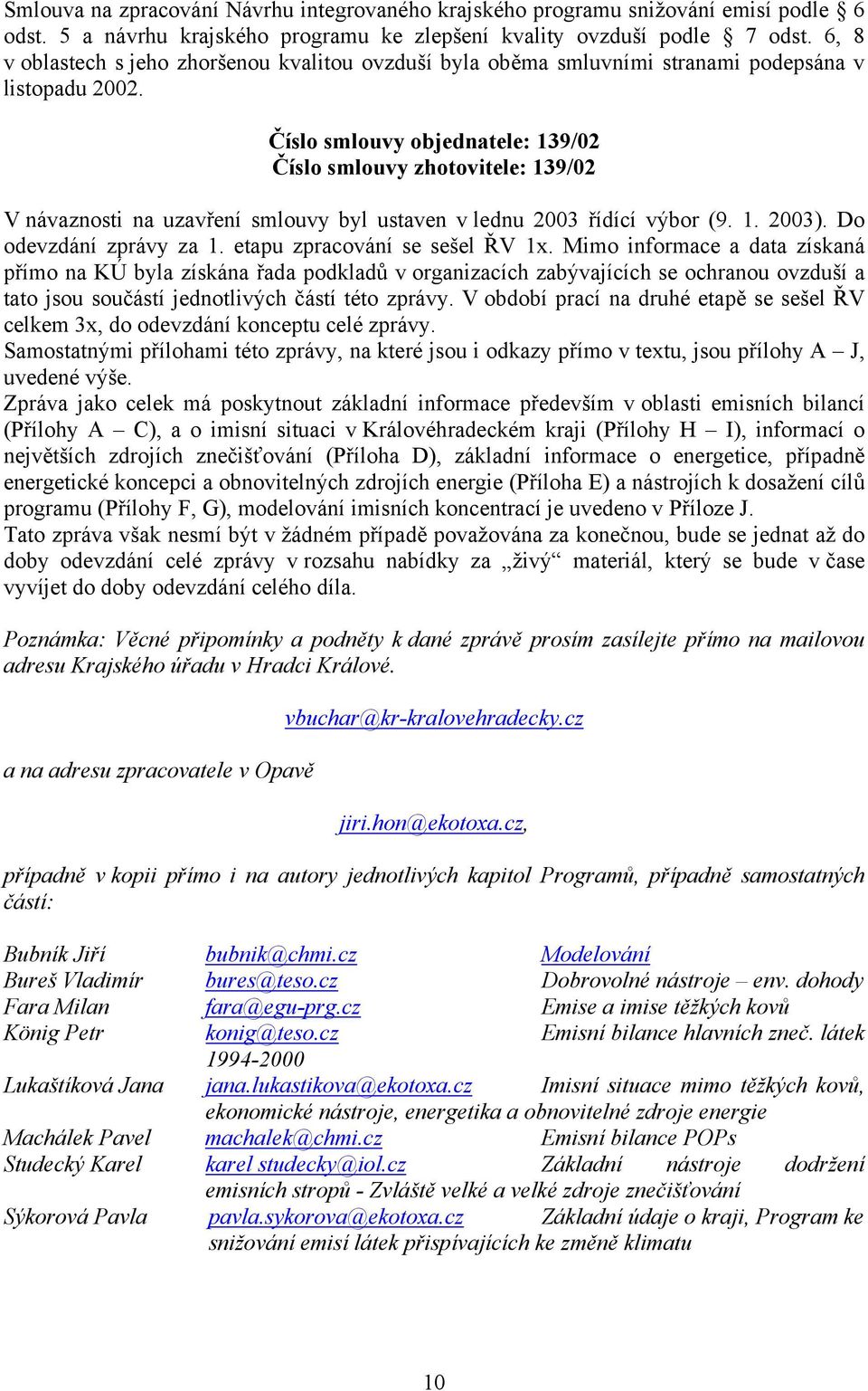 Číslo smlouvy objednatele: 139/02 Číslo smlouvy zhotovitele: 139/02 V návaznosti na uzavření smlouvy byl ustaven v lednu 2003 řídící výbor (9. 1. 2003). Do odevzdání zprávy za 1.