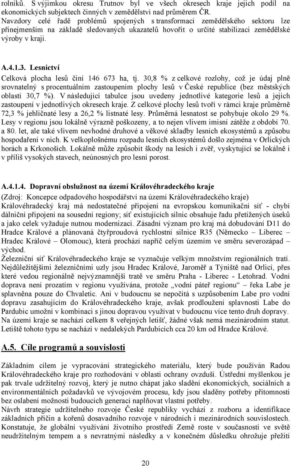 Lesnictví Celková plocha lesů činí 146 673 ha, tj. 30,8 % z celkové rozlohy, což je údaj plně srovnatelný s procentuálním zastoupením plochy lesů v České republice (bez městských oblastí 30,7 %).