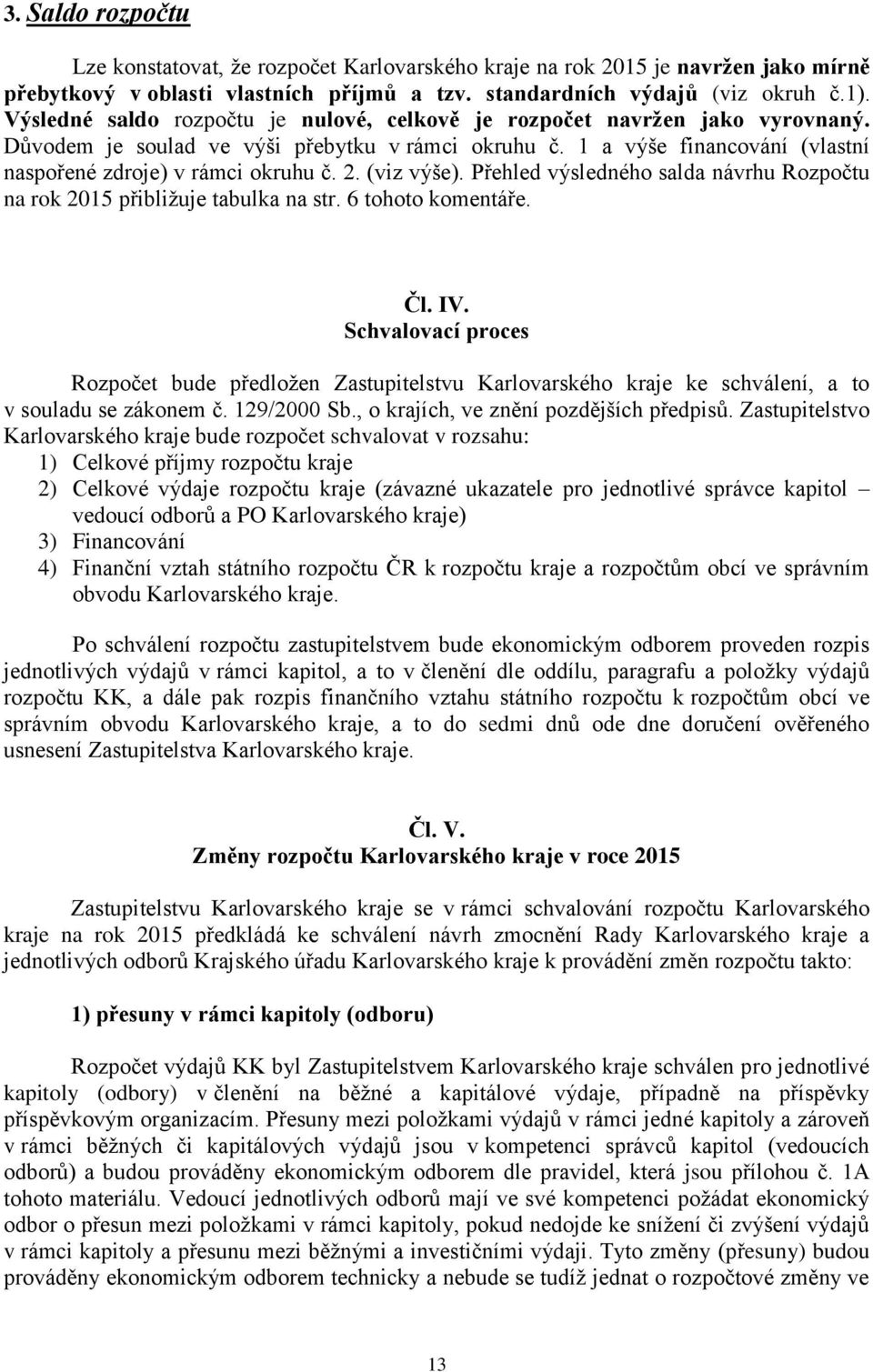 (viz výše). Přehled výsledného salda návrhu Rozpočtu na rok 2015 přibližuje tabulka na str. 6 tohoto komentáře. Čl. IV.