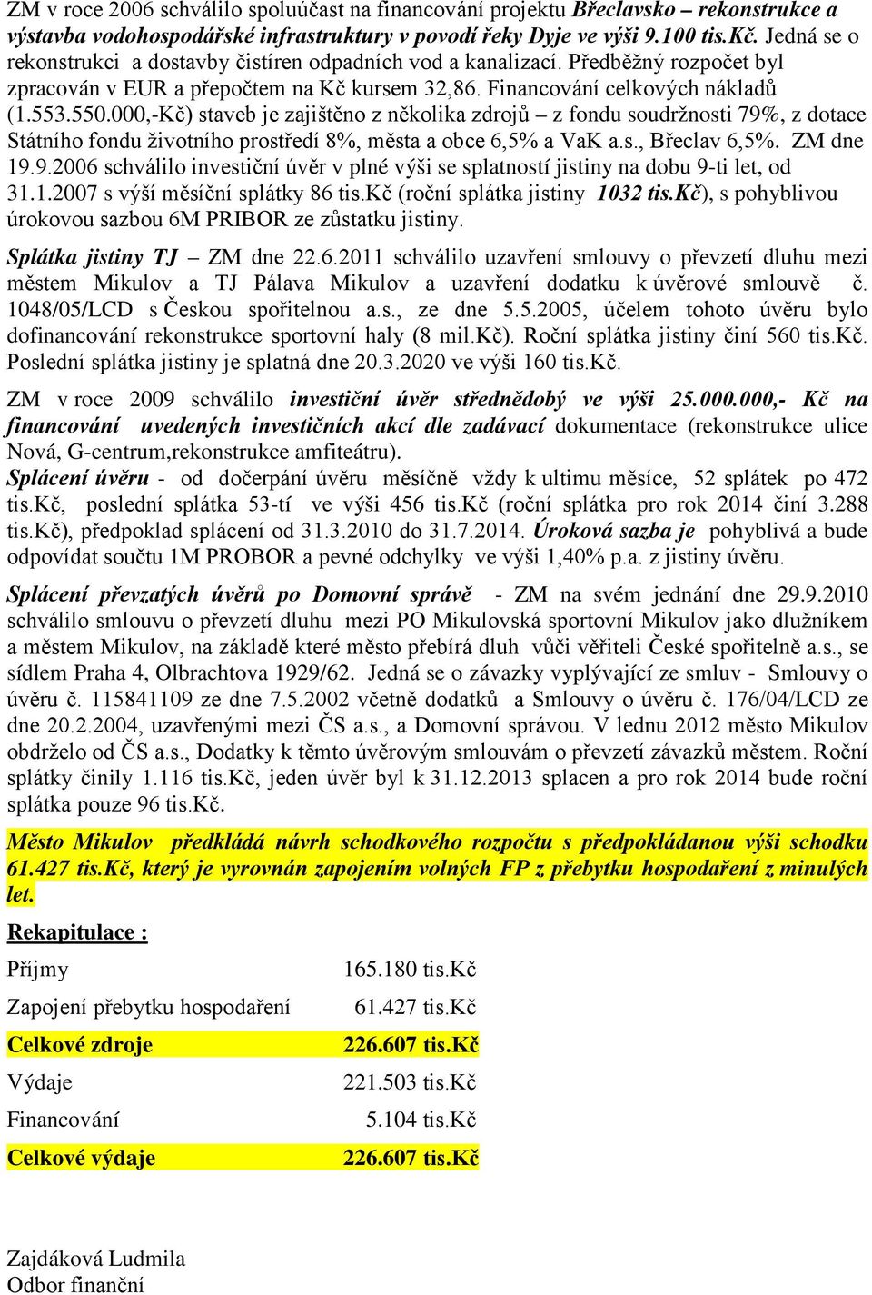 000,-Kč) staveb je zajištěno z několika zdrojů z fondu soudržnosti 79%, z dotace Státního fondu životního prostředí 8%, města a obce 6,5% a VaK a.s., Břeclav 6,5%. ZM dne 19.9.2006 schválilo investiční úvěr v plné výši se splatností jistiny na dobu 9-ti let, od 31.