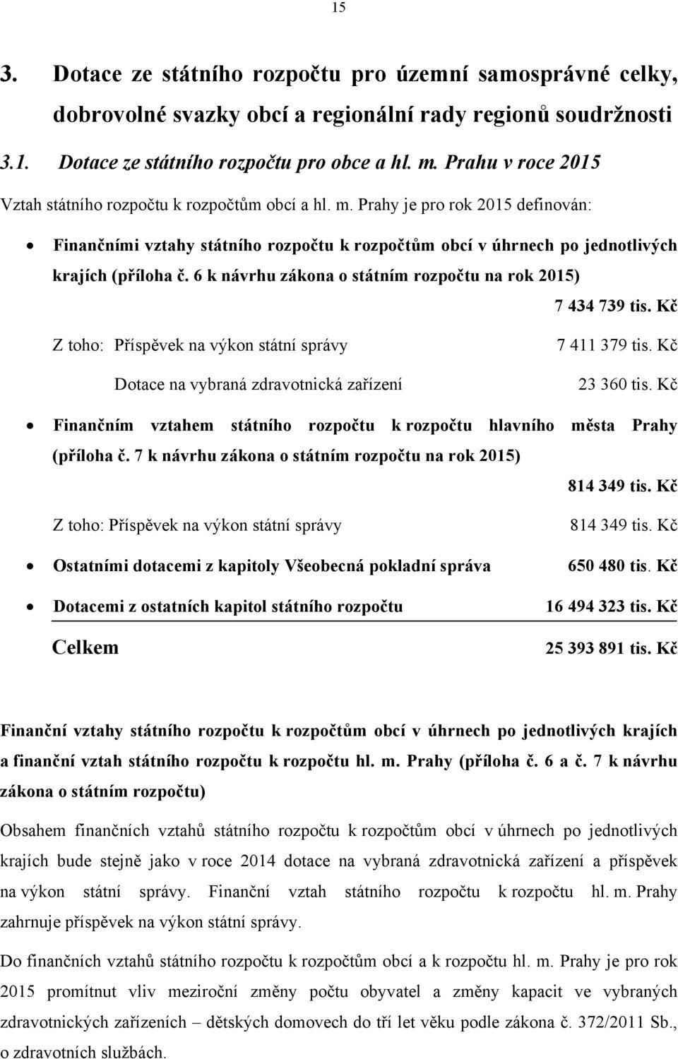 6 k návrhu zákona o státním rozpočtu na rok 2015) 7 434 739 tis. Kč Z toho: Příspěvek na výkon státní správy Dotace na vybraná zdravotnická zařízení 7 411 379 tis. Kč 23 360 tis.