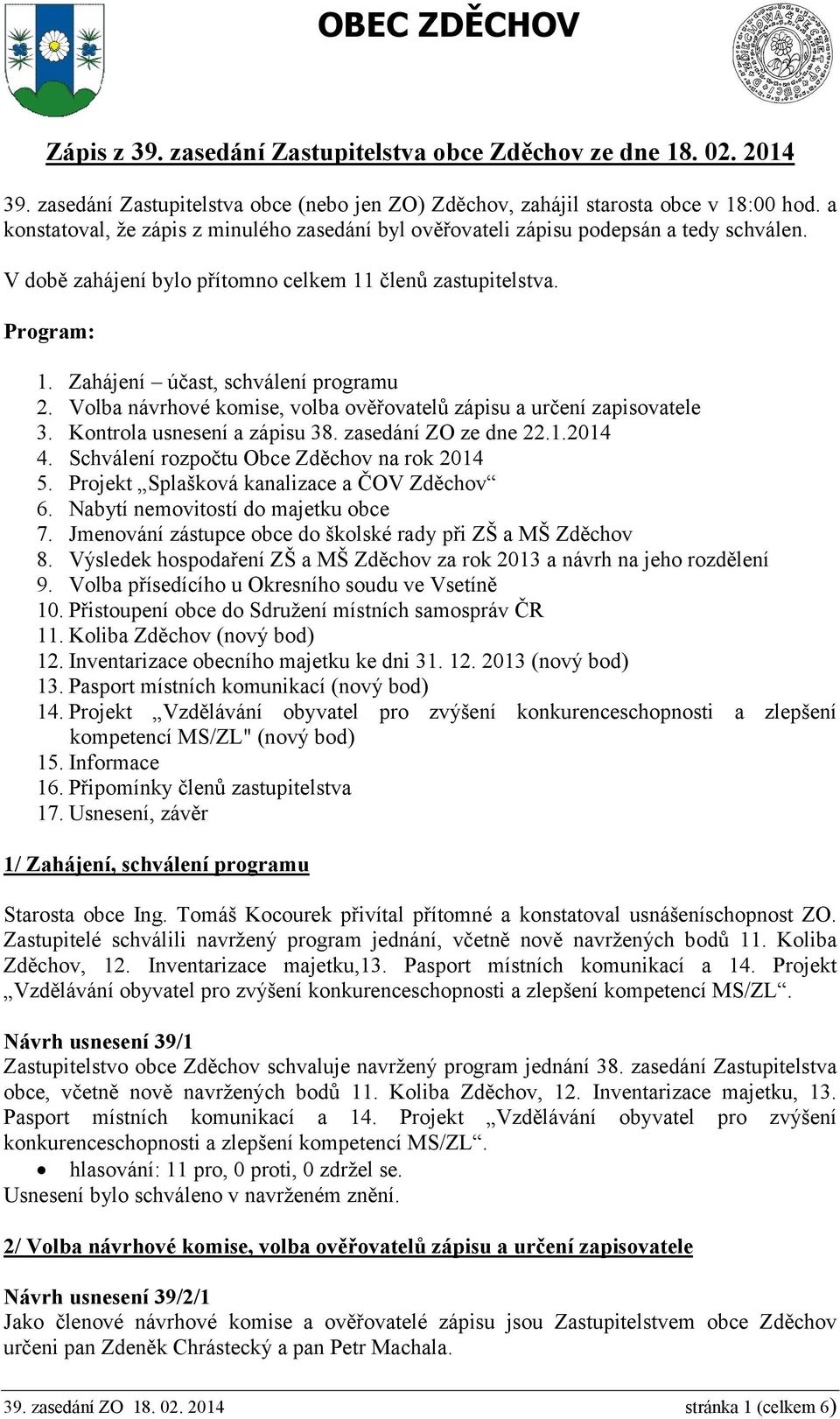 Zahájení účast, schválení programu 2. Volba návrhové komise, volba ověřovatelů zápisu a určení zapisovatele 3. Kontrola usnesení a zápisu 38. zasedání ZO ze dne 22.1.2014 4.