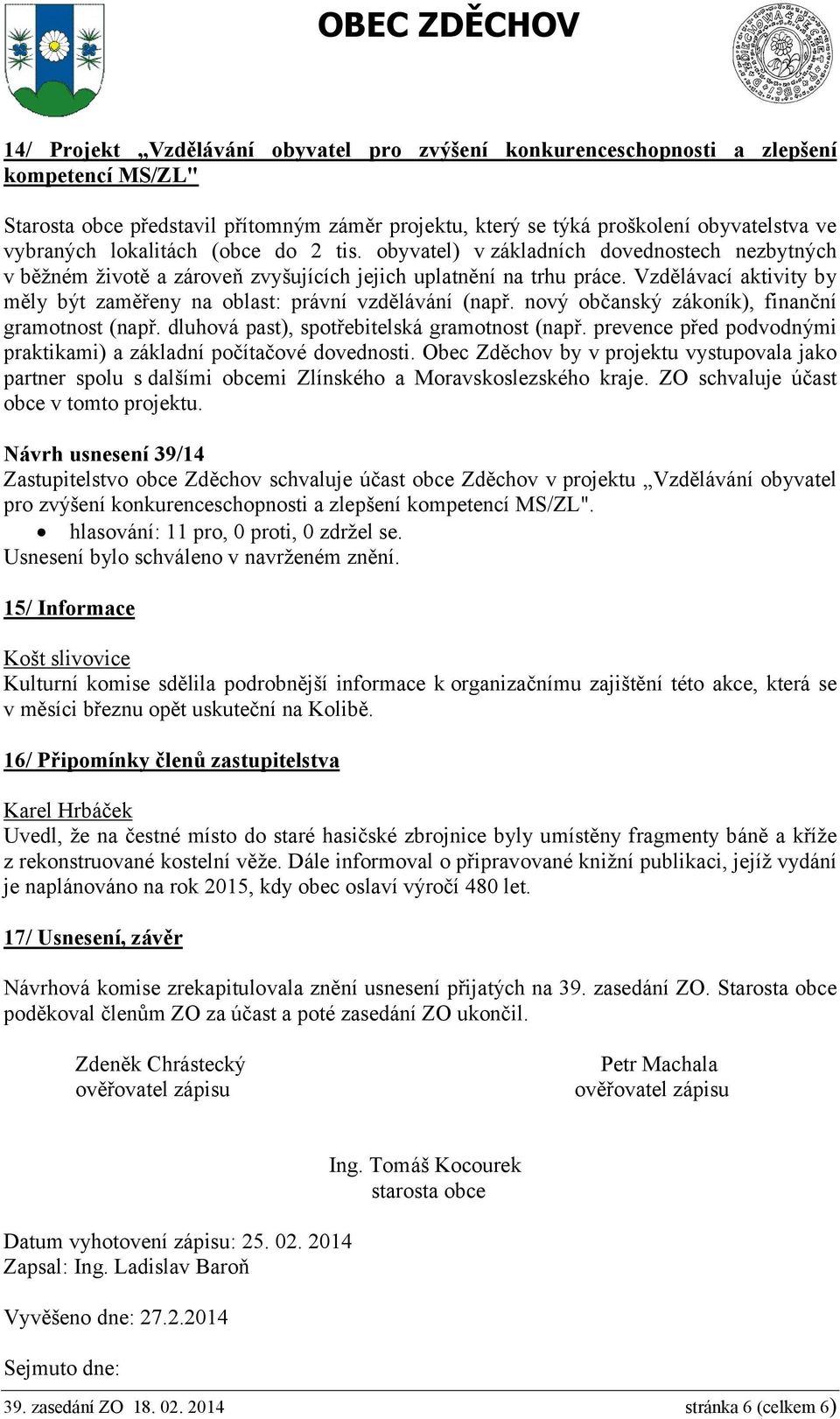 Vzdělávací aktivity by měly být zaměřeny na oblast: právní vzdělávání (např. nový občanský zákoník), finanční gramotnost (např. dluhová past), spotřebitelská gramotnost (např.