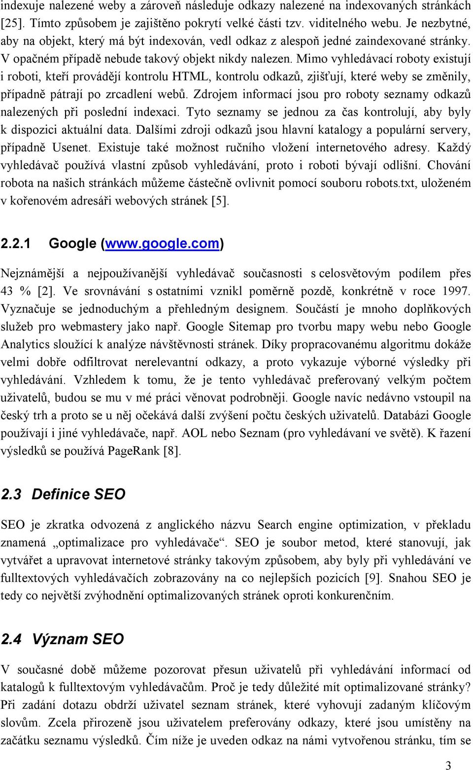 Mimo vyhledávací roboty existují i roboti, kteří provádějí kontrolu HTML, kontrolu odkazů, zjišťují, které weby se změnily, případně pátrají po zrcadlení webů.