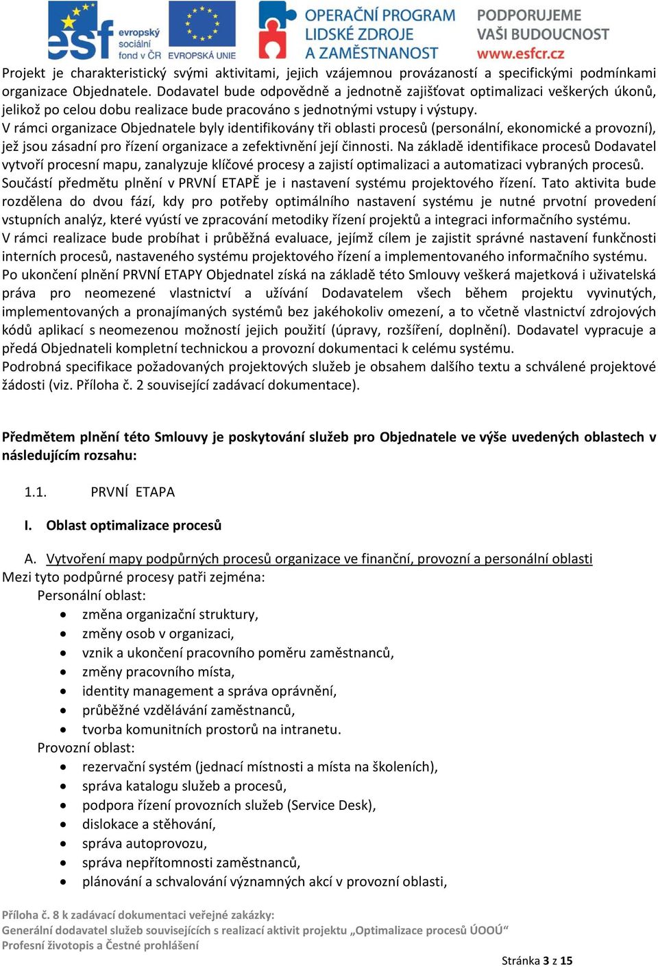 V rámci organizace Objednatele byly identifikovány tři oblasti procesů (personální, ekonomické a provozní), jež jsou zásadní pro řízení organizace a zefektivnění její činnosti.