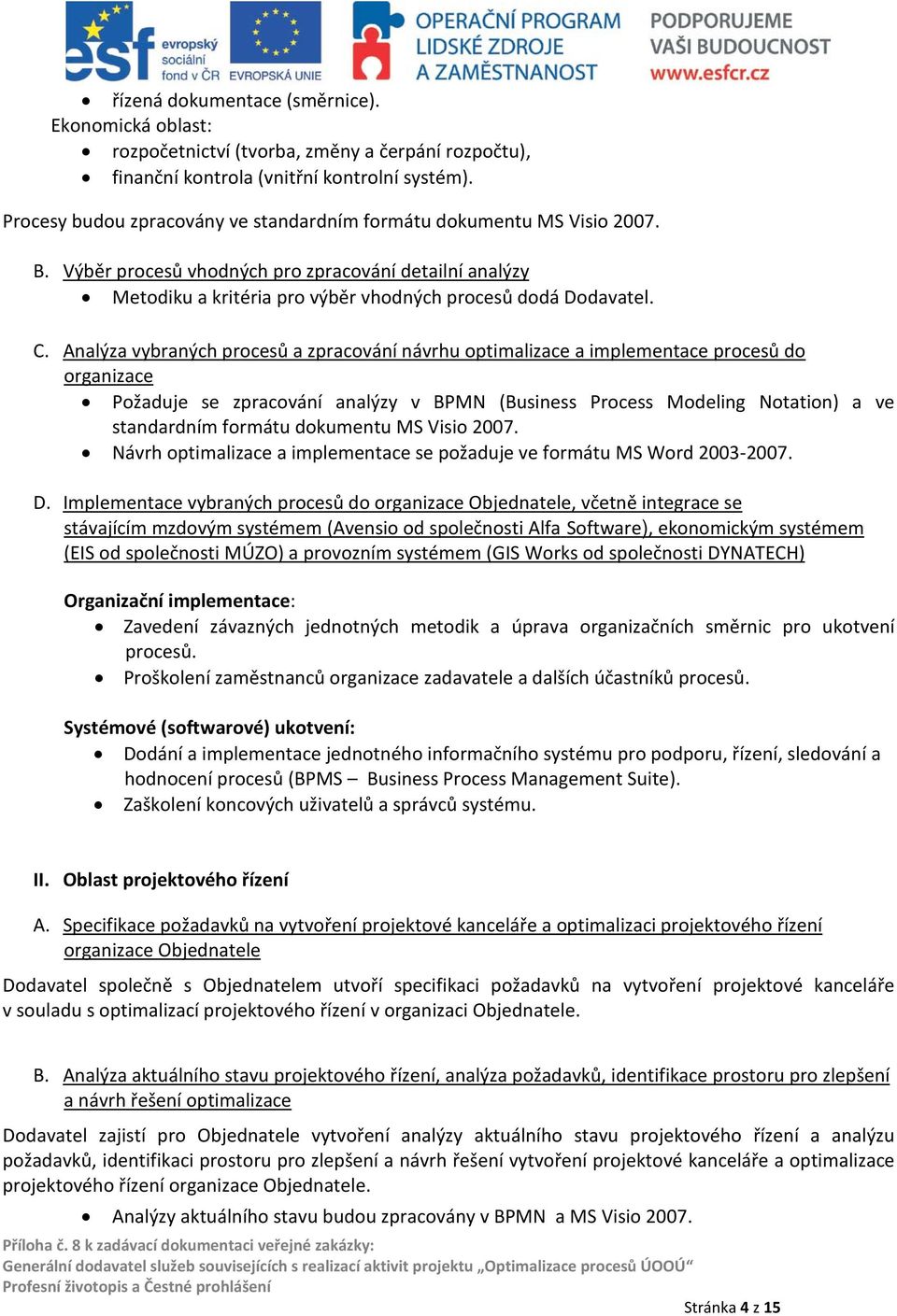 Analýza vybraných procesů a zpracování návrhu optimalizace a implementace procesů do organizace Požaduje se zpracování analýzy v BPMN (Business Process Modeling Notation) a ve standardním formátu