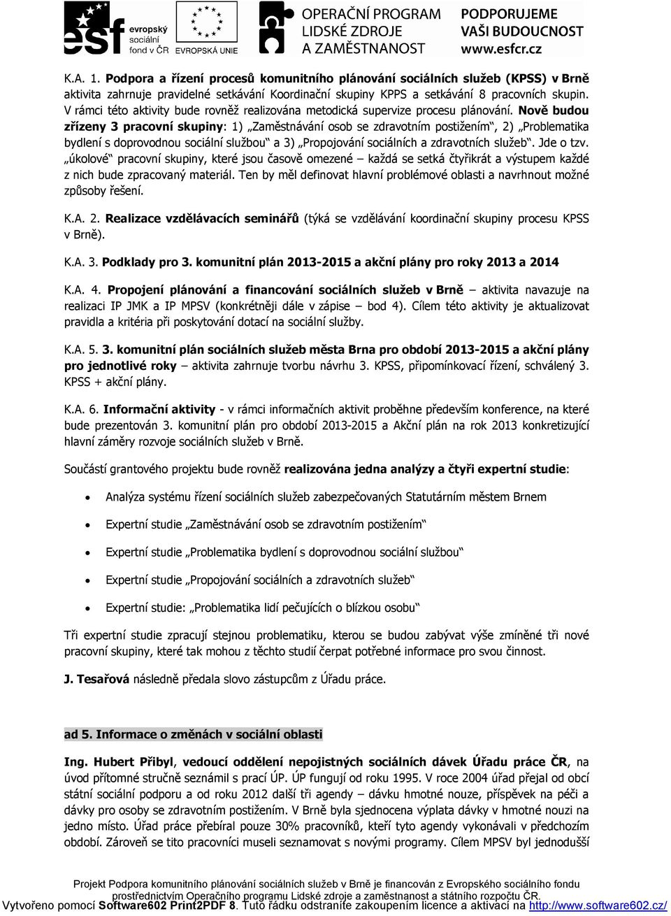 Nově budou zřízeny 3 pracovní skupiny: 1) Zaměstnávání osob se zdravotním postižením, 2) Problematika bydlení s doprovodnou sociální službou a 3) Propojování sociálních a zdravotních služeb.